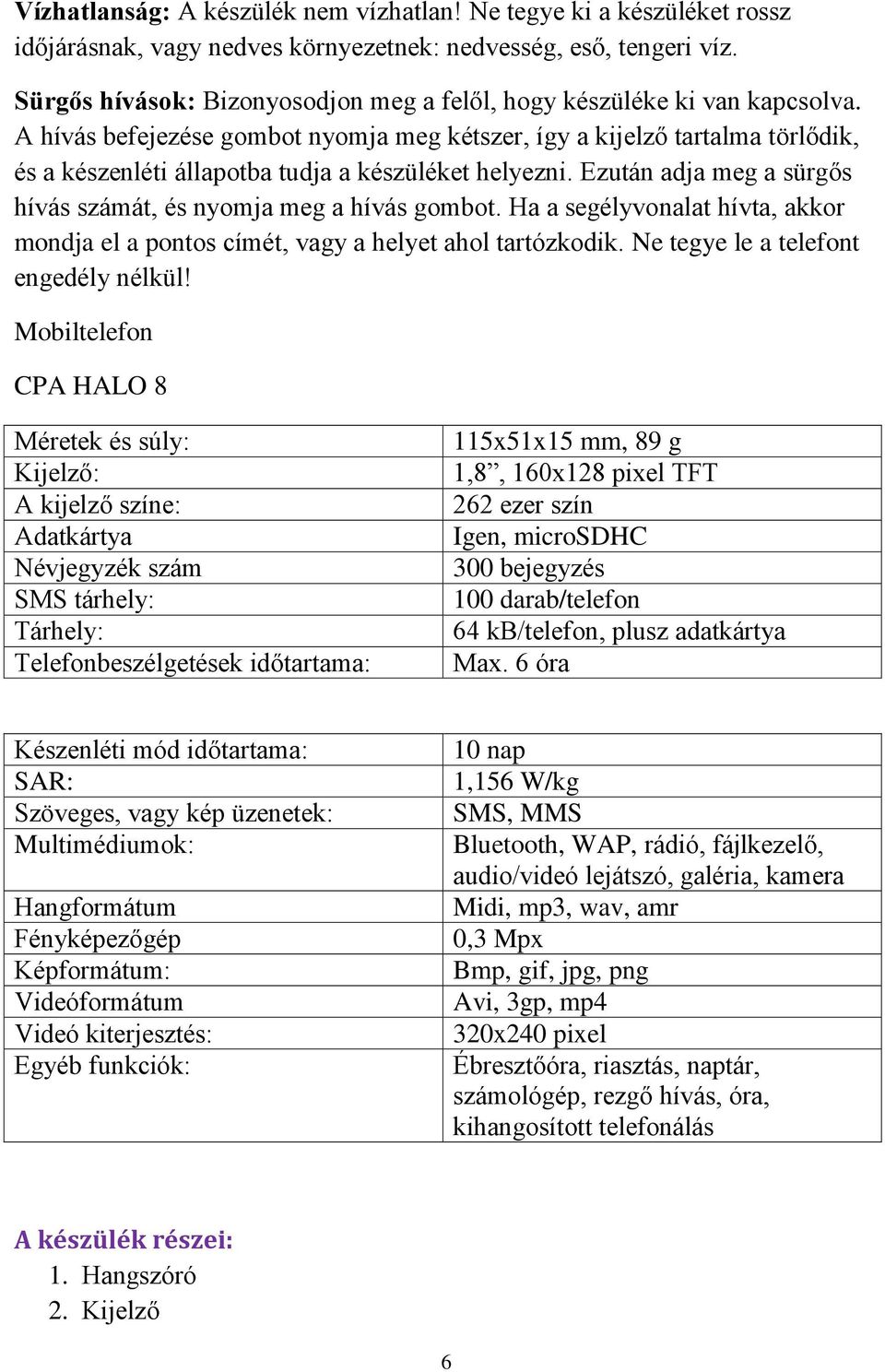 A hívás befejezése gombot nyomja meg kétszer, így a kijelző tartalma törlődik, és a készenléti állapotba tudja a készüléket helyezni.