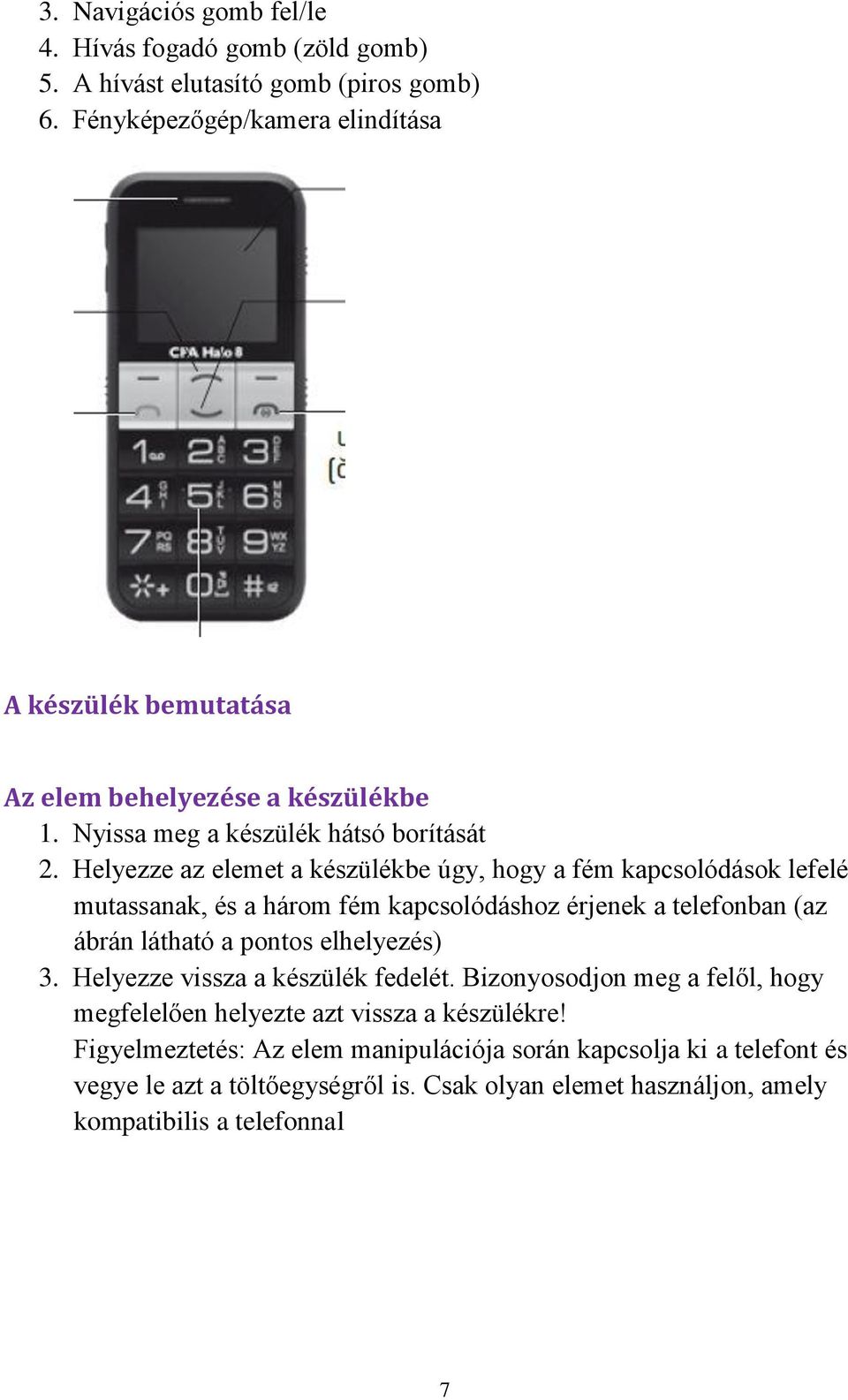 Helyezze az elemet a készülékbe úgy, hogy a fém kapcsolódások lefelé mutassanak, és a három fém kapcsolódáshoz érjenek a telefonban (az ábrán látható a pontos elhelyezés) 3.