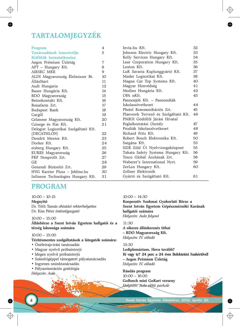21 Delogist Logisztikai Szolgáltató Kft. (DECATHLON) 22 Dendrit Mentor Kft. 23 Dorker Kft. 24 eisberg Hungary Kft. 25 EURES Magyarország 26 FKF Nonprofit Zrt. 27 GE 28 Generali Biztosító Zrt.