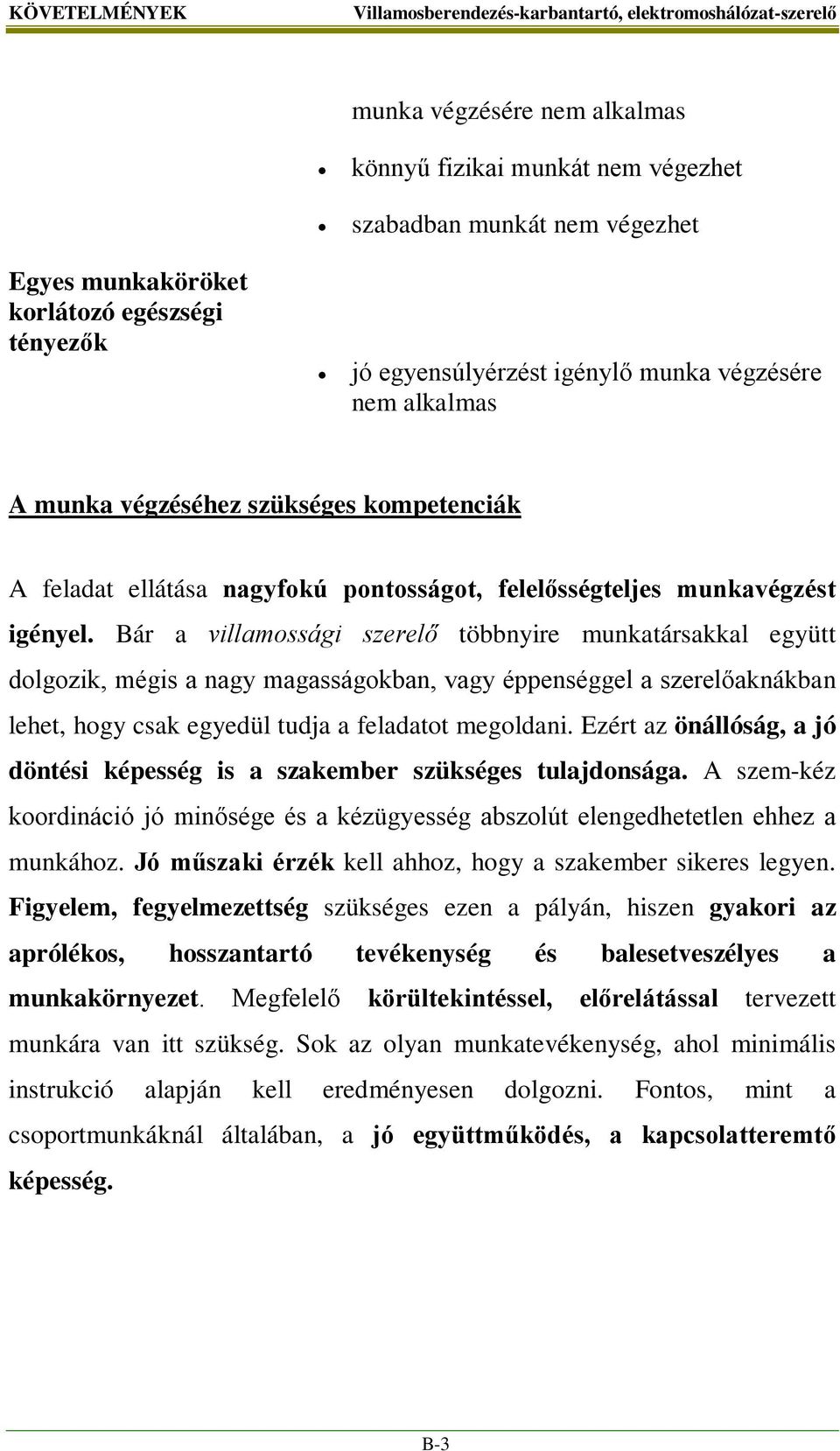 Bár a villamossági szerelő többnyire munkatársakkal együtt dolgozik, mégis a nagy magasságokban, vagy éppenséggel a szerelőaknákban lehet, hogy csak egyedül tudja a feladatot megoldani.