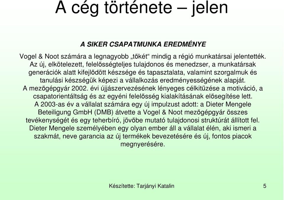 eredményességének alapját. A mezıgépgyár 2002. évi újjászervezésének lényeges célkitőzése a motiváció, a csapatorientáltság és az egyéni felelısség kialakításának elısegítése lett.