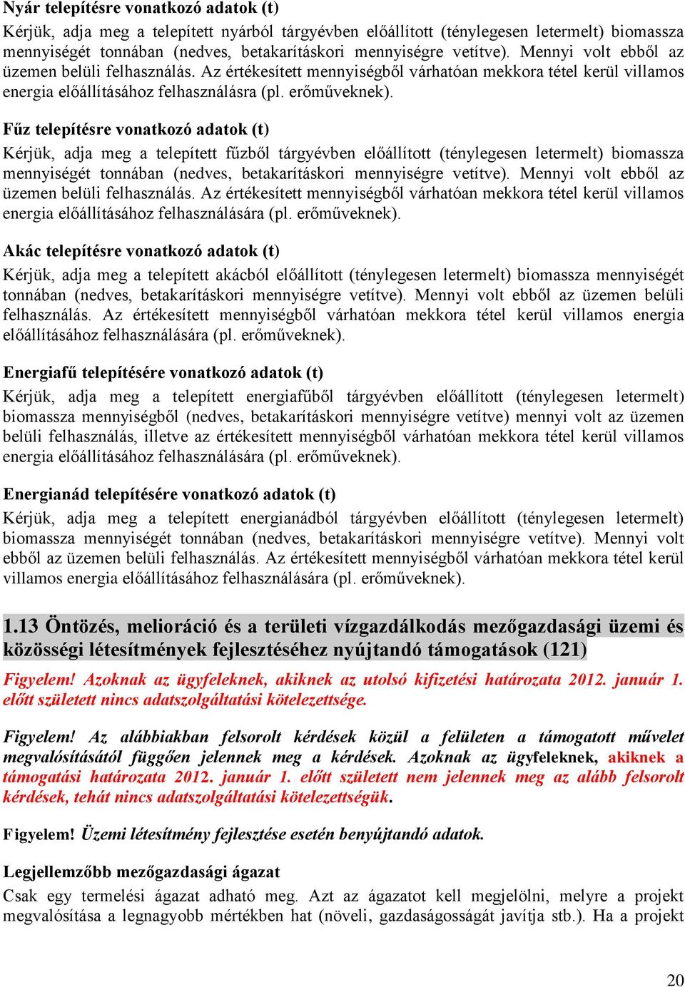 Fűz telepítésre vonatkozó adatok (t) Kérjük, adja meg a telepített fűzből tárgyévben előállított (ténylegesen letermelt) biomassza mennyiségét tonnában (nedves, betakarításkori mennyiségre vetítve).