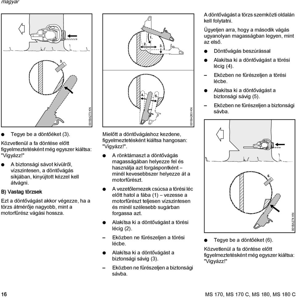 001BA273 K 001BA263 K Eközben ne fűrészeljen a biztonsági sávba. Tegye be a döntőéket (3). Közvetlenül a fa döntése előtt figyelmeztetésként még egyszer kiáltsa: "Vigyázz!