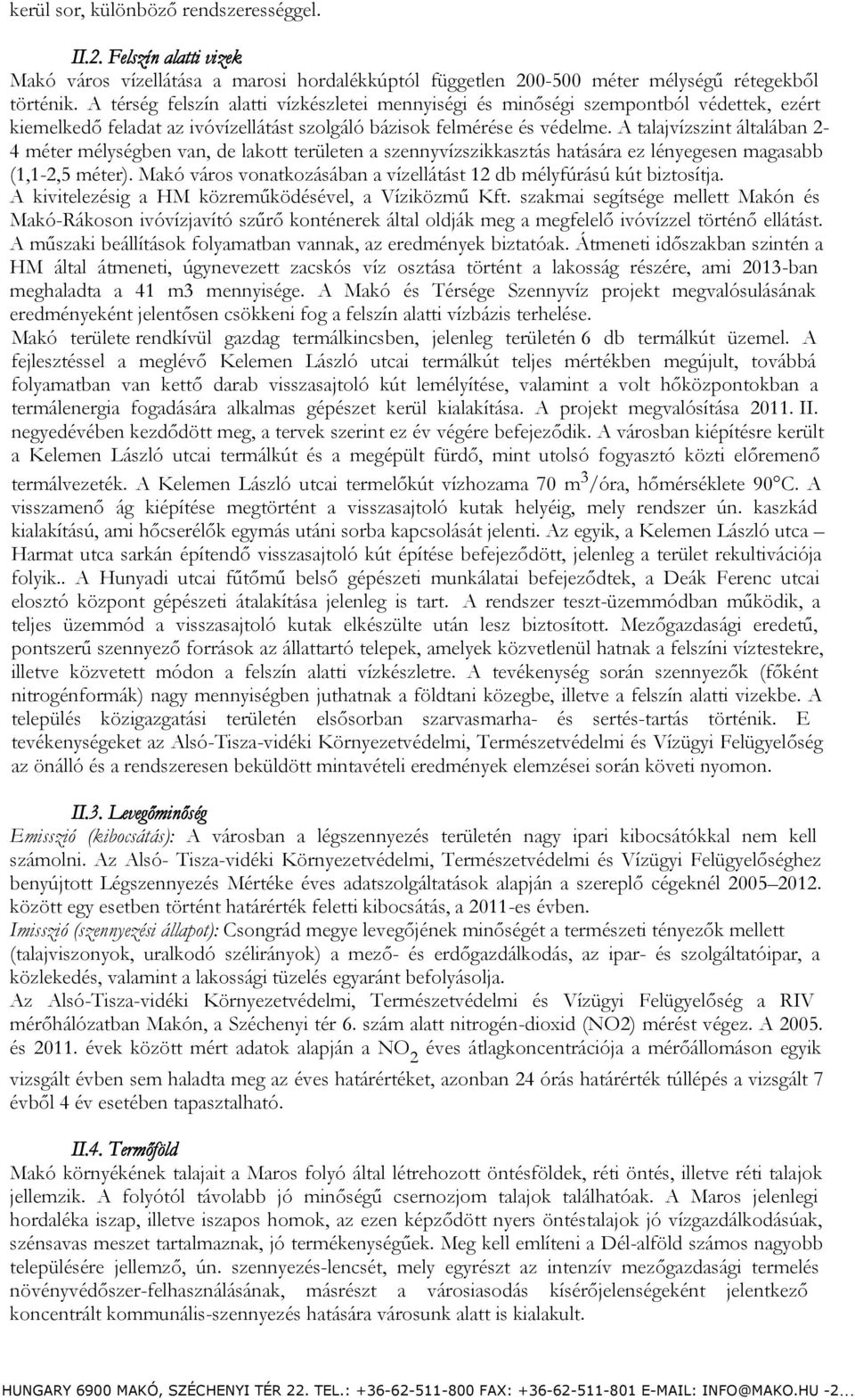 A talajvízszint általában 2-4 méter mélységben van, de lakott területen a szennyvízszikkasztás hatására ez lényegesen magasabb (1,1-2,5 méter).