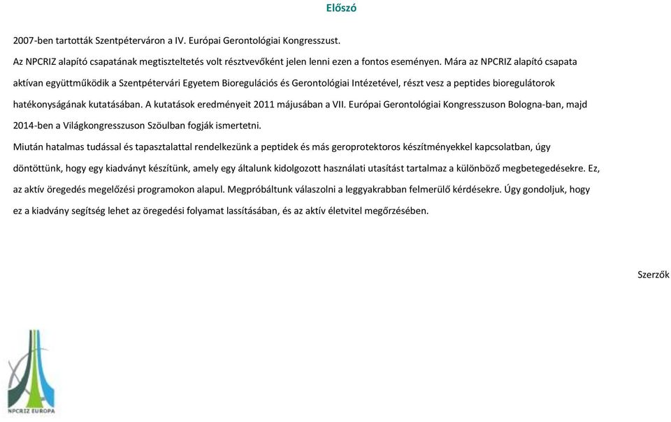 A kutatások eredményeit 2011 májusában a VII. Európai Gerontológiai Kongresszuson Bologna-ban, majd 2014-ben a Világkongresszuson Szöulban fogják ismertetni.