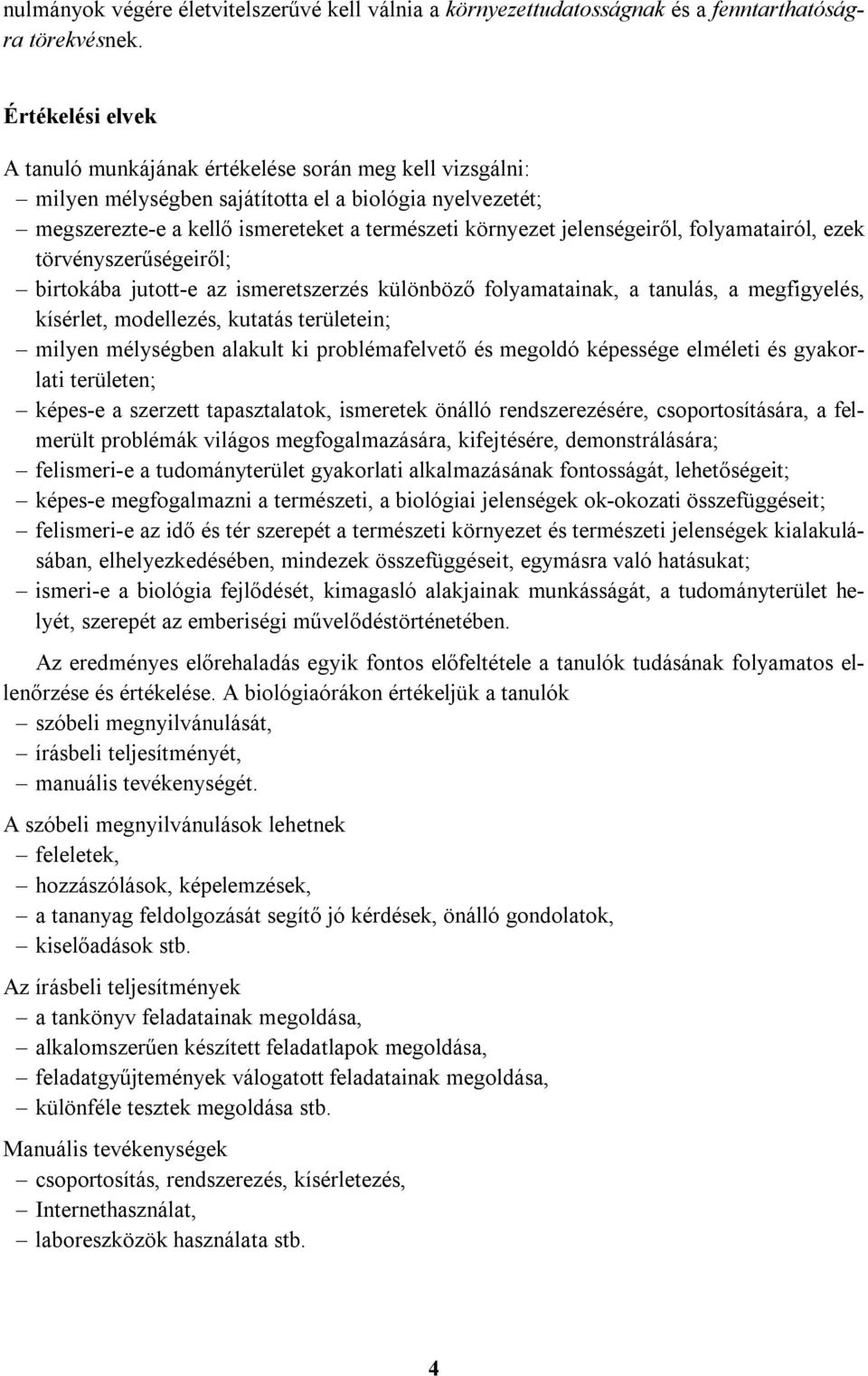 jelenségeiről, folyamatairól, ezek törvényszerűségeiről; birtokába jutott-e az ismeretszerzés különböző folyamatainak, a tanulás, a megfigyelés, kísérlet, modellezés, kutatás területein; milyen