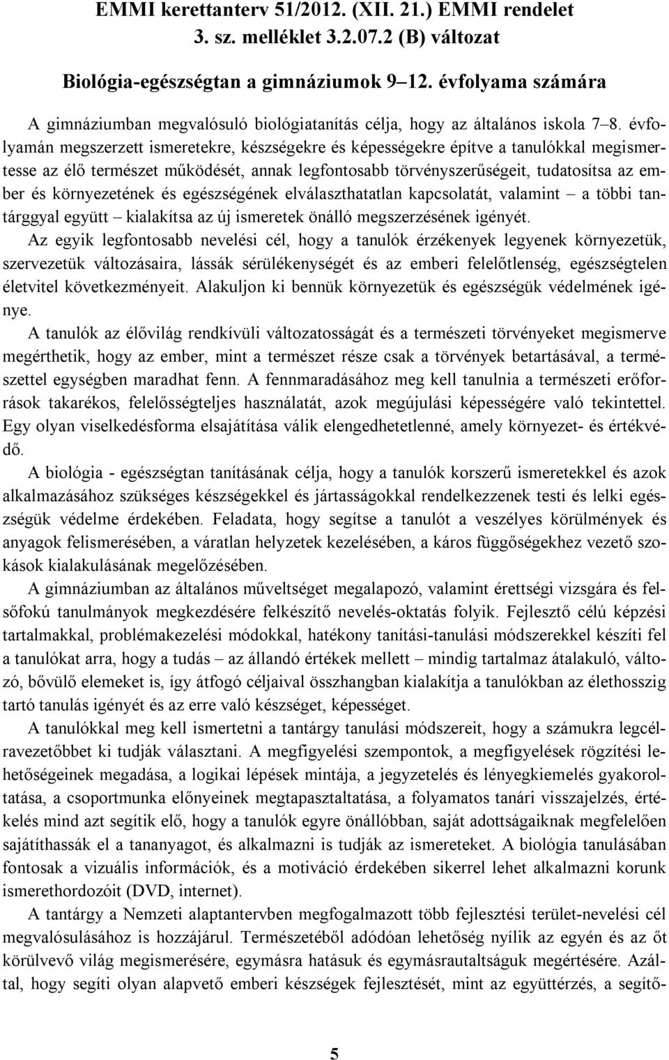 évfolyamán megszerzett ismeretekre, készségekre és képességekre építve a tanulókkal megismertesse az élő természet működését, annak legfontosabb törvényszerűségeit, tudatosítsa az ember és