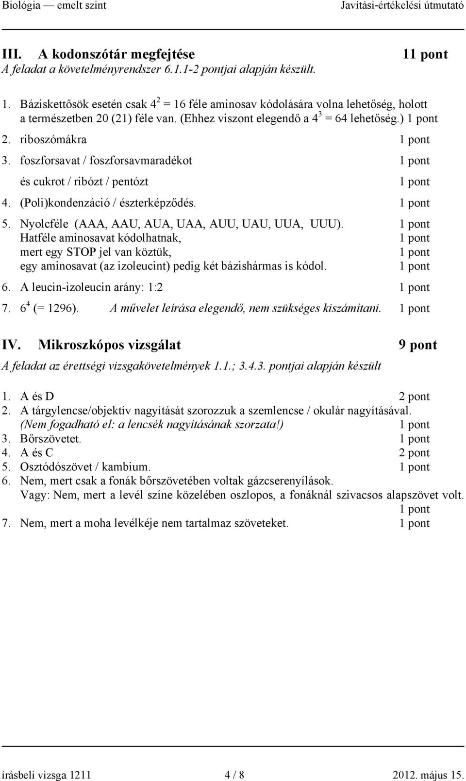 Nyolcféle (AAA, AAU, AUA, UAA, AUU, UAU, UUA, UUU). Hatféle aminosavat kódolhatnak, mert egy STOP jel van köztük, egy aminosavat (az izoleucint) pedig két bázishármas is kódol. 6.