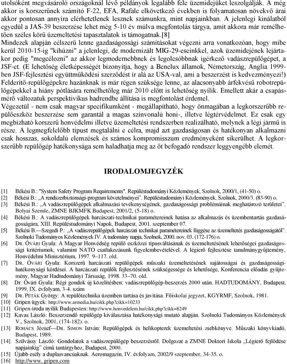 A jelenlegi kinálatból egyedül a JAS-39 beszerzése lehet még 5-10 év múlva megfontolás tárgya, amit akkora már remélhetően széles körű üzemeltetési tapasztalatok is támogatnak.