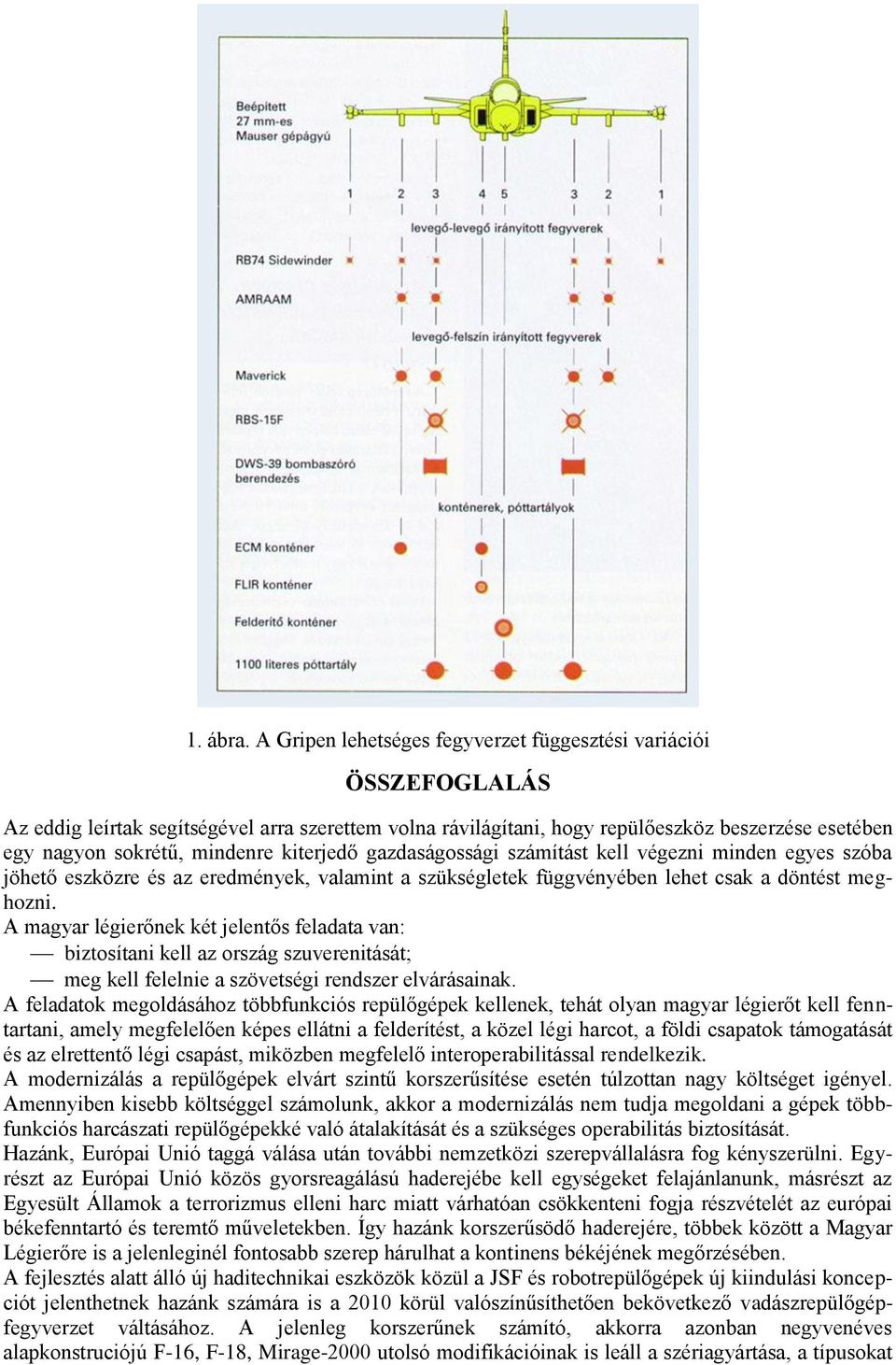 kiterjedő gazdaságossági számítást kell végezni minden egyes szóba jöhető eszközre és az eredmények, valamint a szükségletek függvényében lehet csak a döntést meghozni.