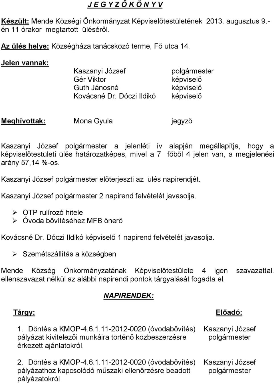 Dóczi Ildikó képviselő képviselő képviselő Meghívottak: Mona Gyula jegyző Kaszanyi József a jelenléti ív alapján megállapítja, hogy a képviselőtestületi ülés határozatképes, mivel a 7 főből 4 jelen