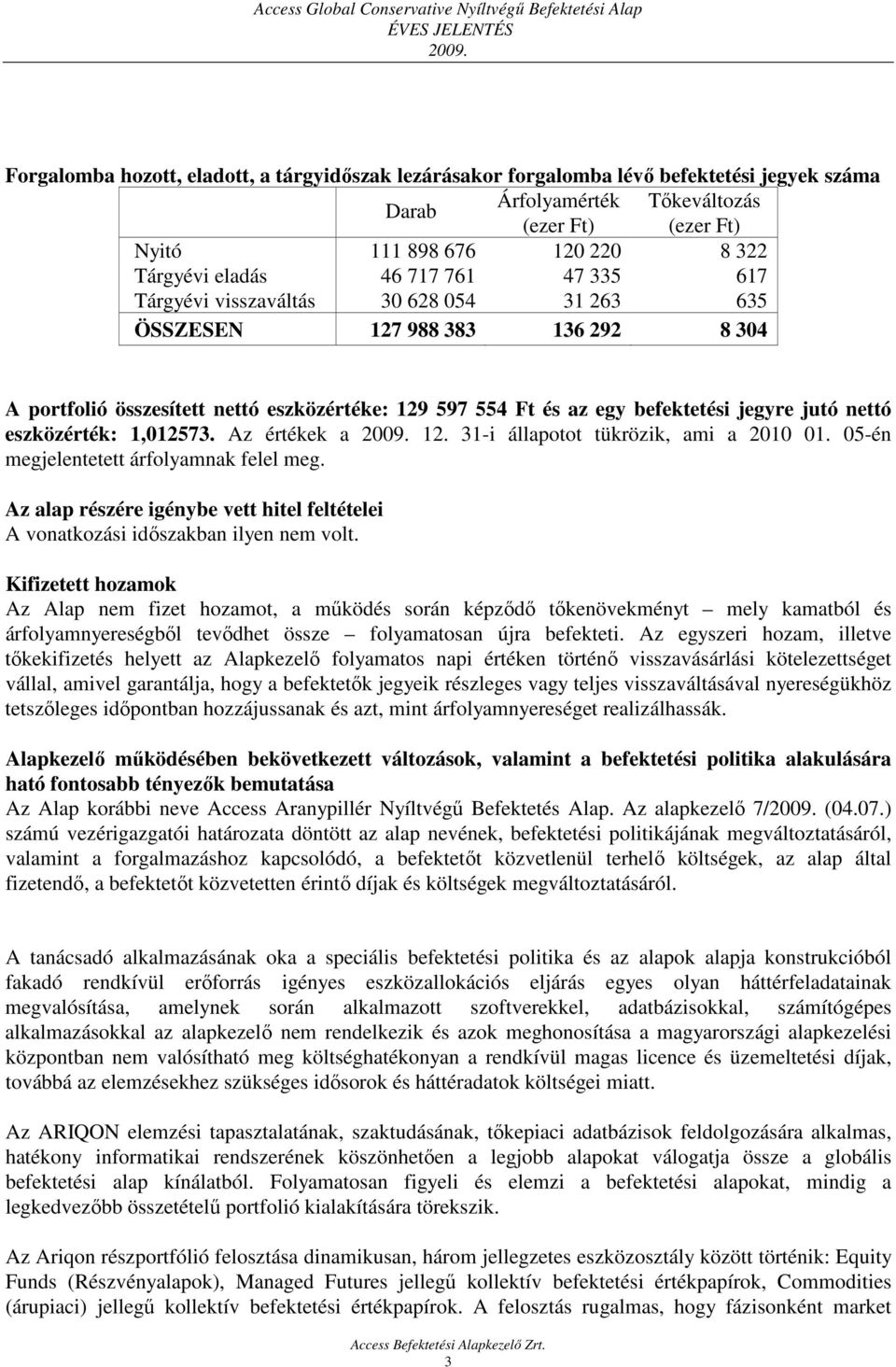 Az értékek a 12. 31-i állapotot tükrözik, ami a 2010 01. 05-én megjelentetett árfolyamnak felel meg. Az alap részére igénybe vett hitel feltételei A vonatkozási időszakban ilyen nem volt.