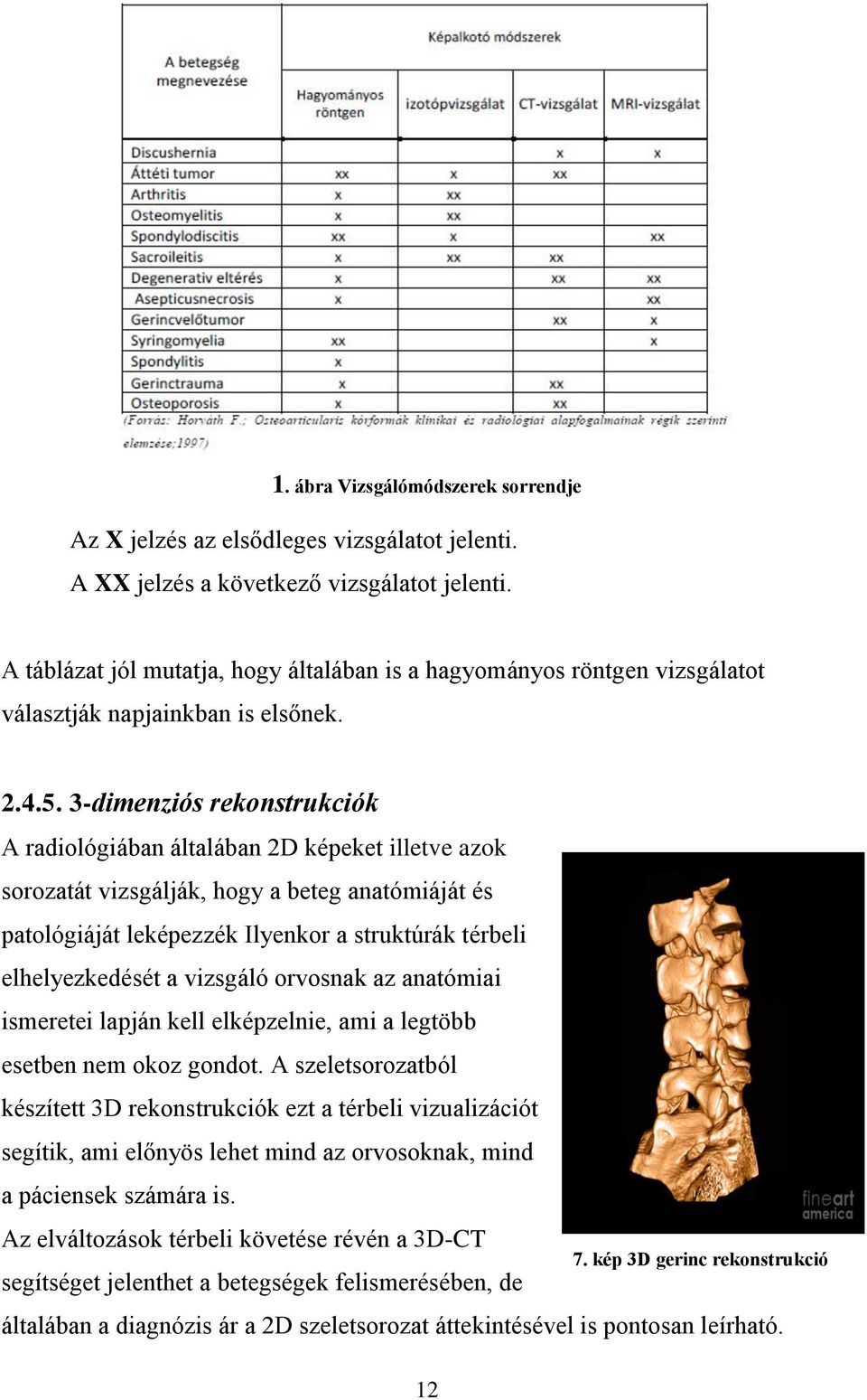 3-dimenziós rekonstrukciók A radiológiában általában 2D képeket illetve azok sorozatát vizsgálják, hogy a beteg anatómiáját és patológiáját leképezzék Ilyenkor a struktúrák térbeli elhelyezkedését a