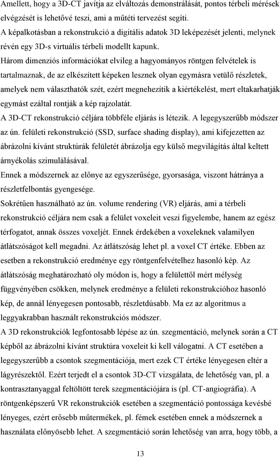Három dimenziós információkat elvileg a hagyományos röntgen felvételek is tartalmaznak, de az elkészített képeken lesznek olyan egymásra vetülő részletek, amelyek nem választhatók szét, ezért