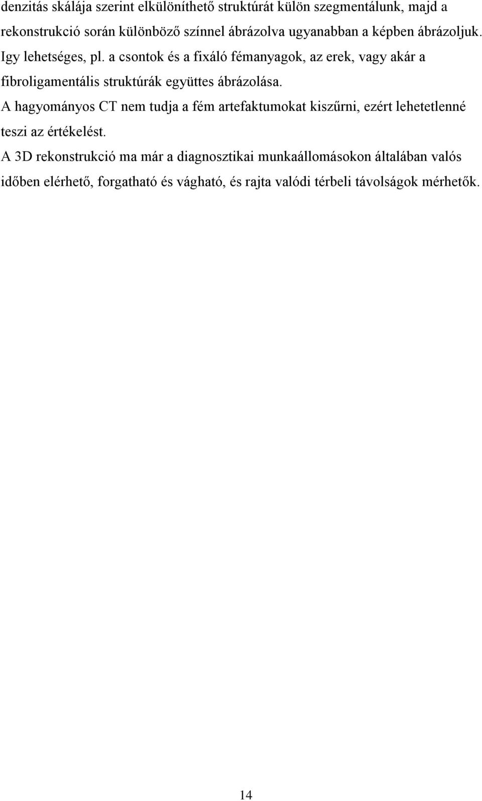 a csontok és a fixáló fémanyagok, az erek, vagy akár a fibroligamentális struktúrák együttes ábrázolása.