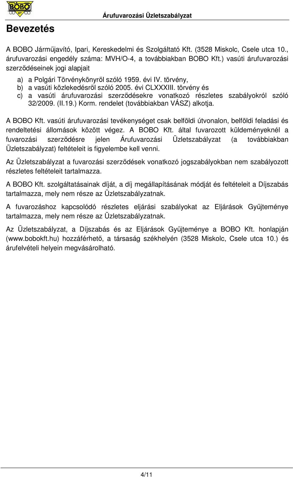 törvény és c) a vasúti árufuvarozási szerzıdésekre vonatkozó részletes szabályokról szóló 32/2009. (II.19.) Korm. rendelet (továbbiakban VÁSZ) alkotja. A BOBO Kft.
