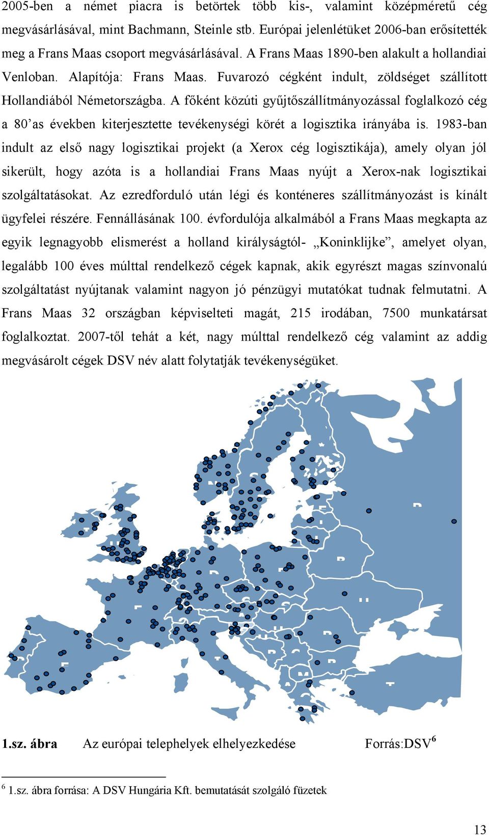 A főként közúti gyűjtőszállítmányozással foglalkozó cég a 80 as években kiterjesztette tevékenységi körét a logisztika irányába is.