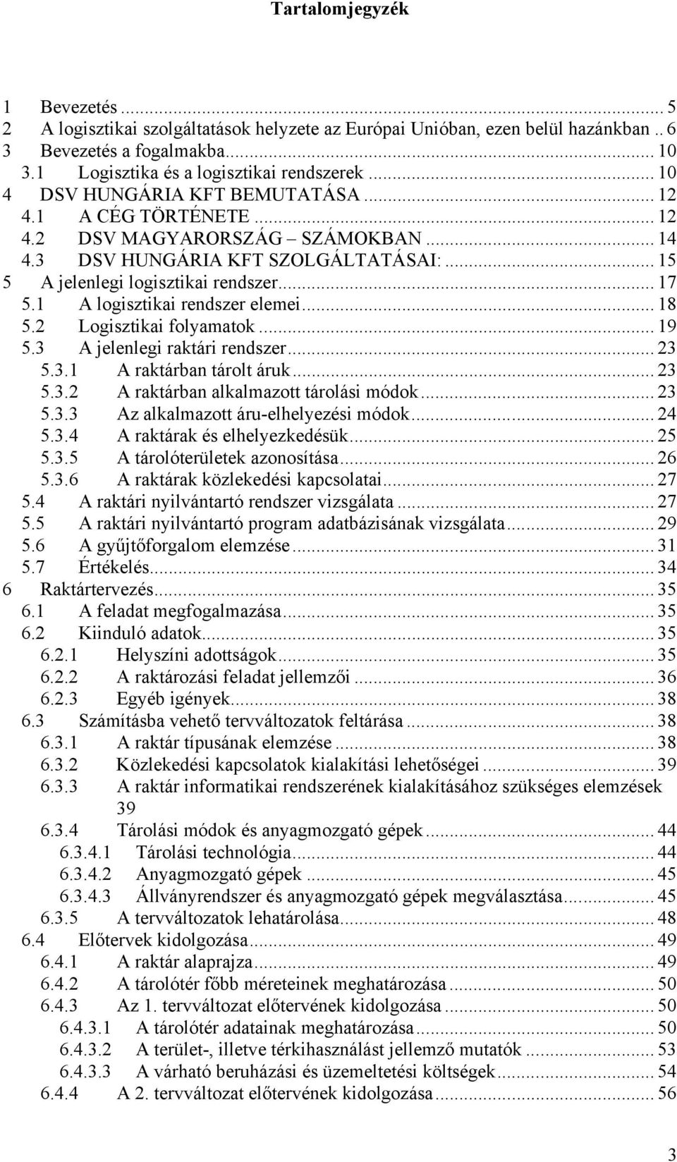 1 A logisztikai rendszer elemei... 18 5.2 Logisztikai folyamatok... 19 5.3 A jelenlegi raktári rendszer... 23 5.3.1 A raktárban tárolt áruk... 23 5.3.2 A raktárban alkalmazott tárolási módok... 23 5.3.3 Az alkalmazott áru-elhelyezési módok.