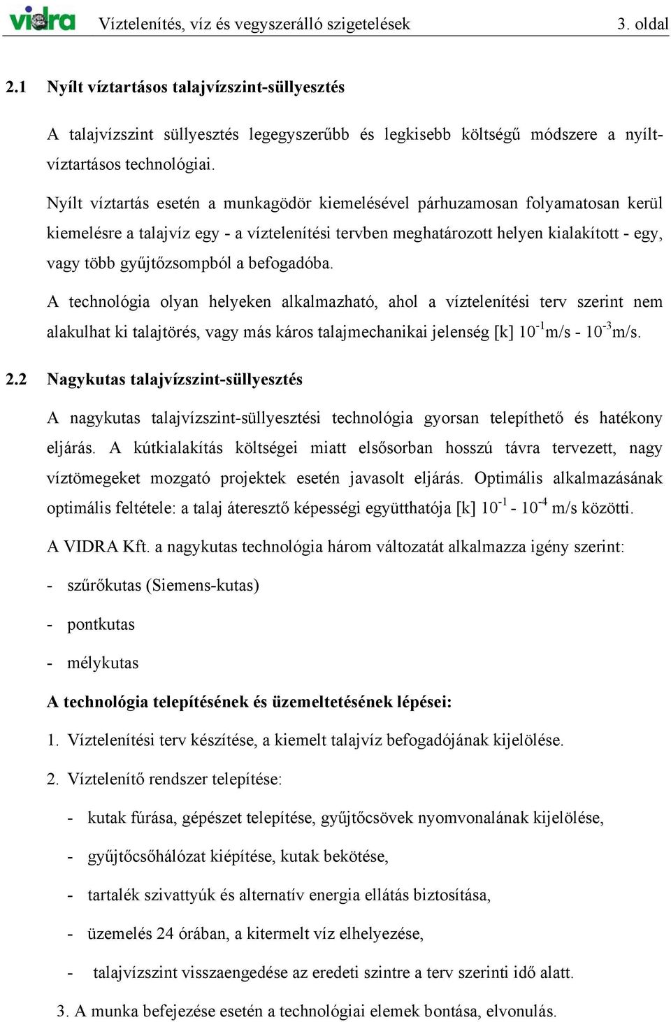 Nyílt víztartás esetén a munkagödör kiemelésével párhuzamosan folyamatosan kerül kiemelésre a talajvíz egy - a víztelenítési tervben meghatározott helyen kialakított - egy, vagy több gyűjtőzsompból a