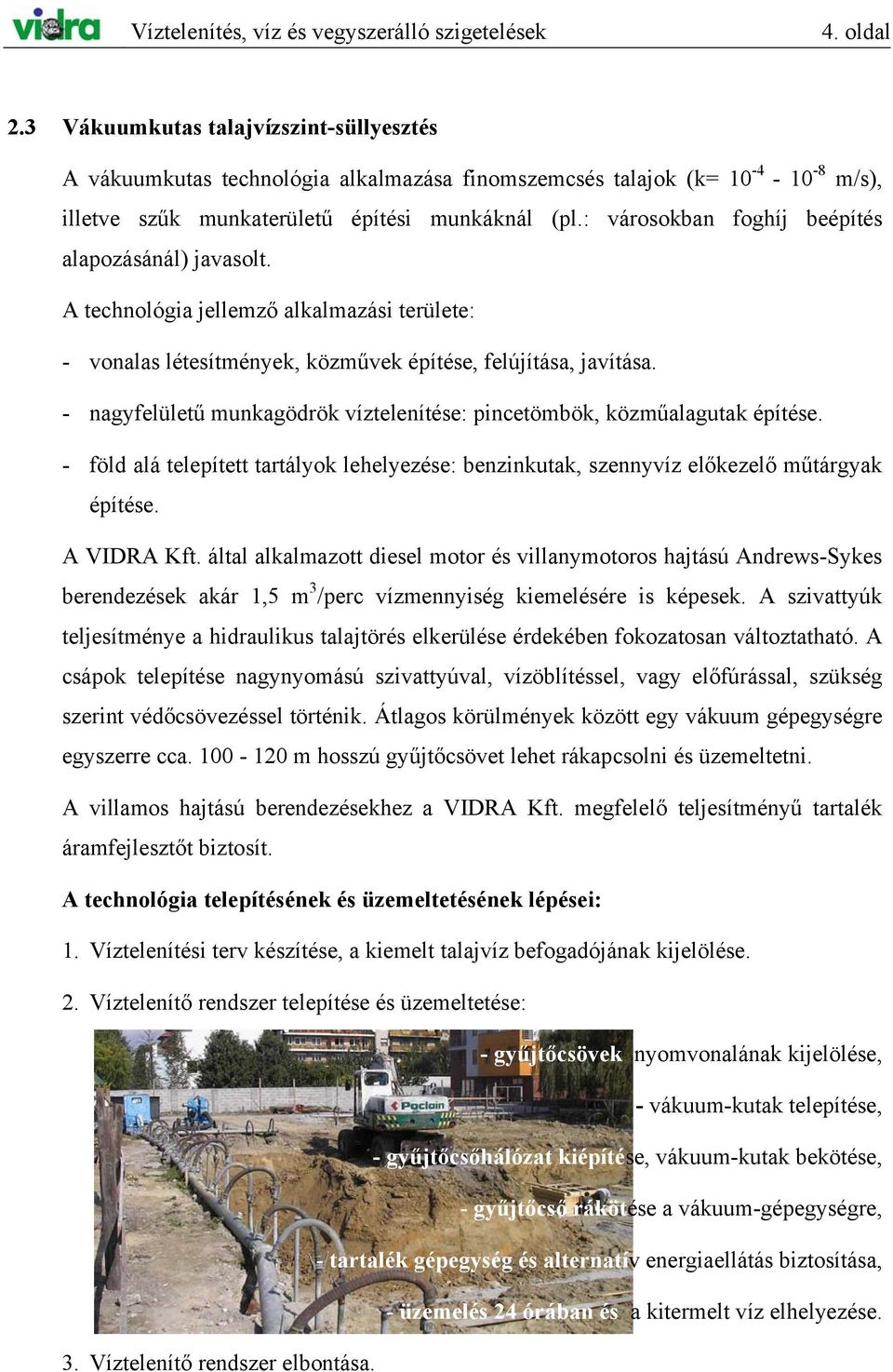 : városokban foghíj beépítés alapozásánál) javasolt. A technológia jellemző alkalmazási területe: - vonalas létesítmények, közművek építése, felújítása, javítása.