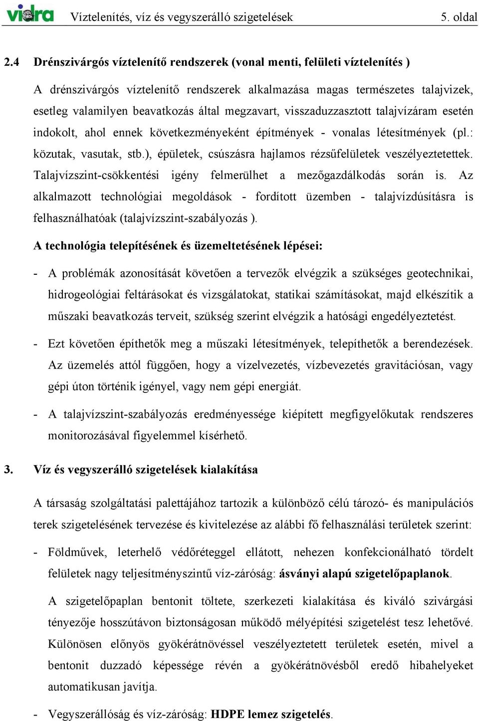 megzavart, visszaduzzasztott talajvízáram esetén indokolt, ahol ennek következményeként építmények - vonalas létesítmények (pl.: közutak, vasutak, stb.
