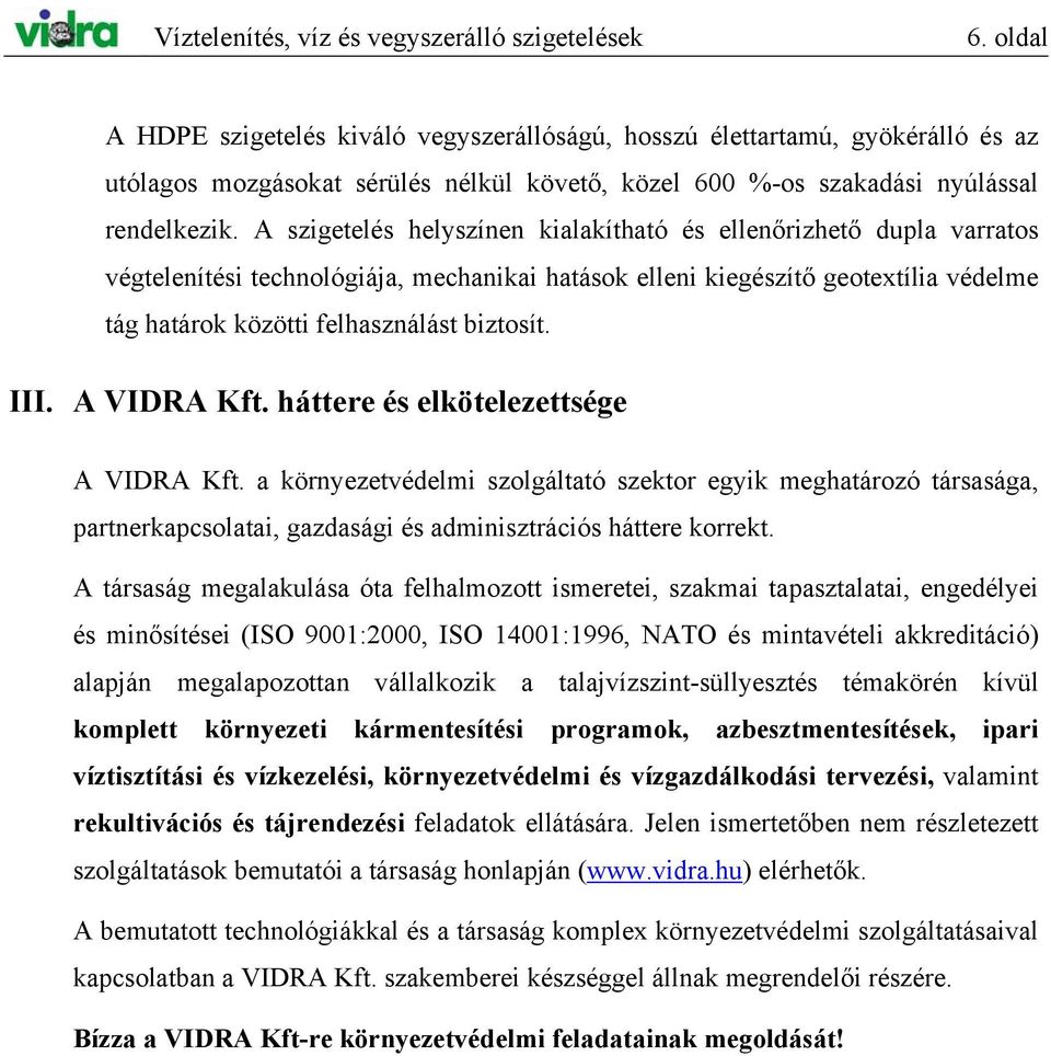 A szigetelés helyszínen kialakítható és ellenőrizhető dupla varratos végtelenítési technológiája, mechanikai hatások elleni kiegészítő geotextília védelme tág határok közötti felhasználást biztosít.