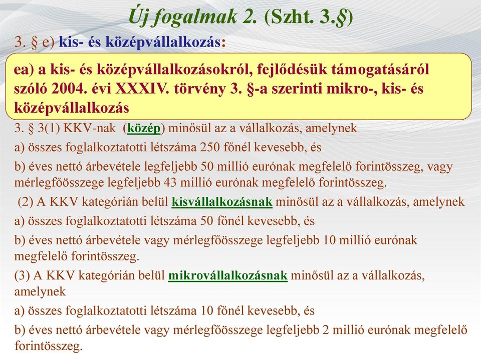 3(1) KKV-nak (közép) minősül az a vállalkozás, amelynek a) összes foglalkoztatotti létszáma 250 főnél kevesebb, és b) éves nettó árbevétele legfeljebb 50 millió eurónak megfelelő forintösszeg, vagy