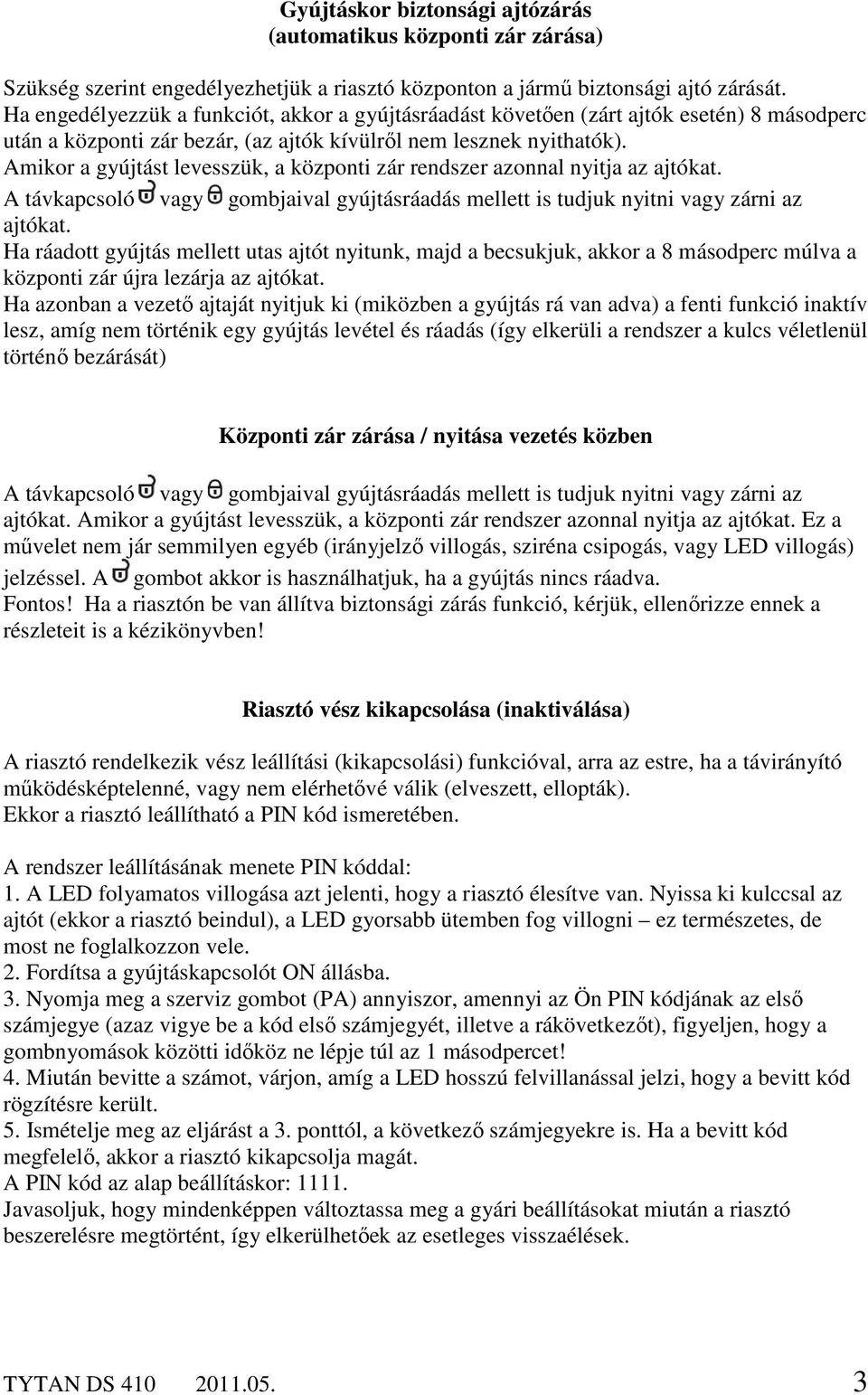 Amikor a gyújtást levesszük, a központi zár rendszer azonnal nyitja az ajtókat. A távkapcsoló vagy gombjaival gyújtásráadás mellett is tudjuk nyitni vagy zárni az ajtókat.