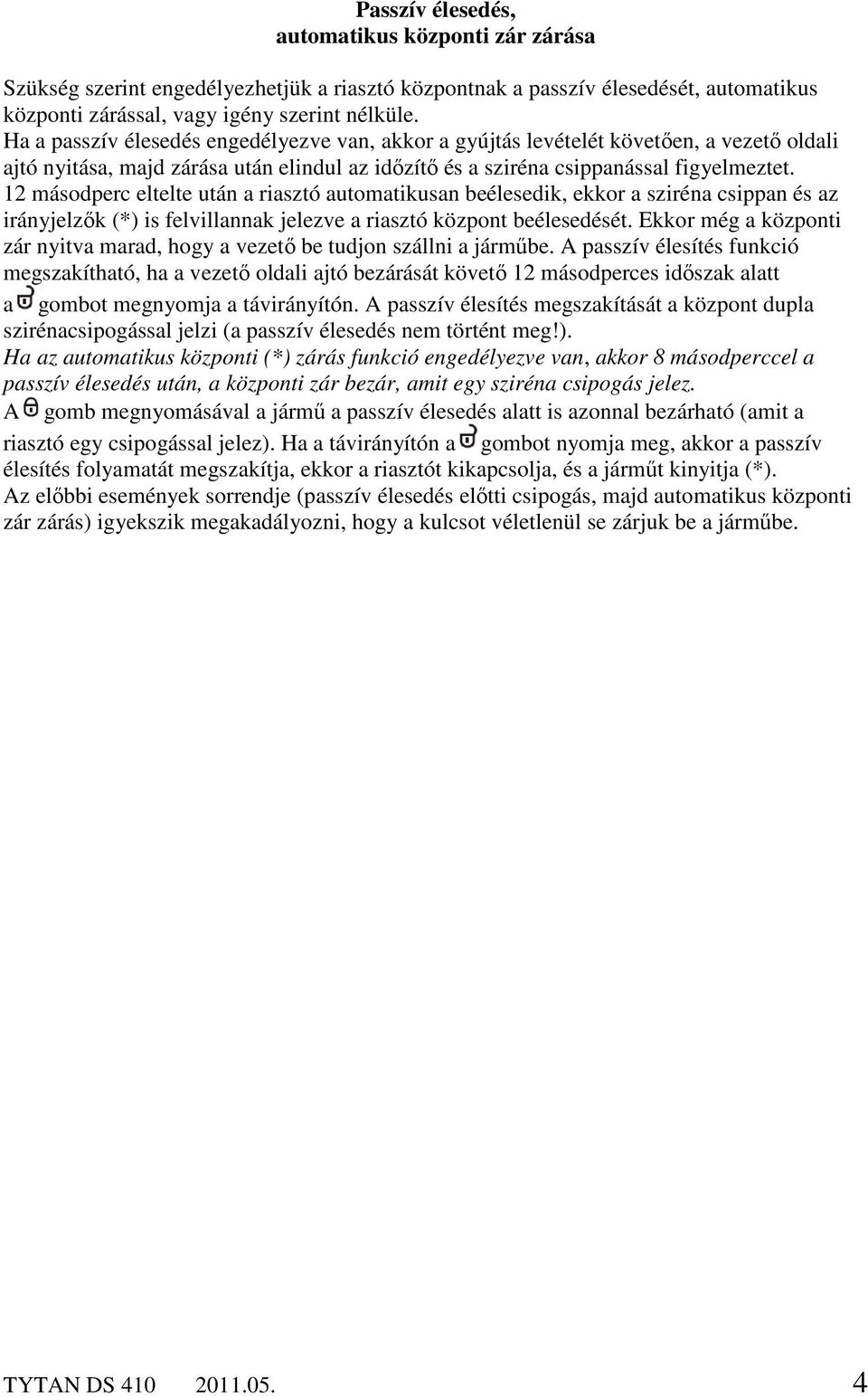 12 másodperc eltelte után a riasztó automatikusan beélesedik, ekkor a sziréna csippan és az irányjelzők (*) is felvillannak jelezve a riasztó központ beélesedését.