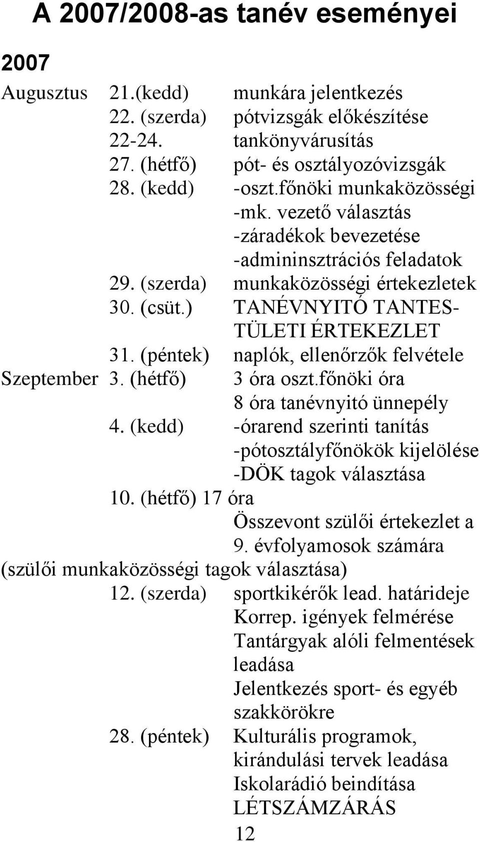 (péntek) naplók, ellenőrzők felvétele Szeptember 3. (hétfő) 3 óra oszt.főnöki óra 8 óra tanévnyitó ünnepély 4. (kedd) -órarend szerinti tanítás -pótosztályfőnökök kijelölése -DÖK tagok választása 10.