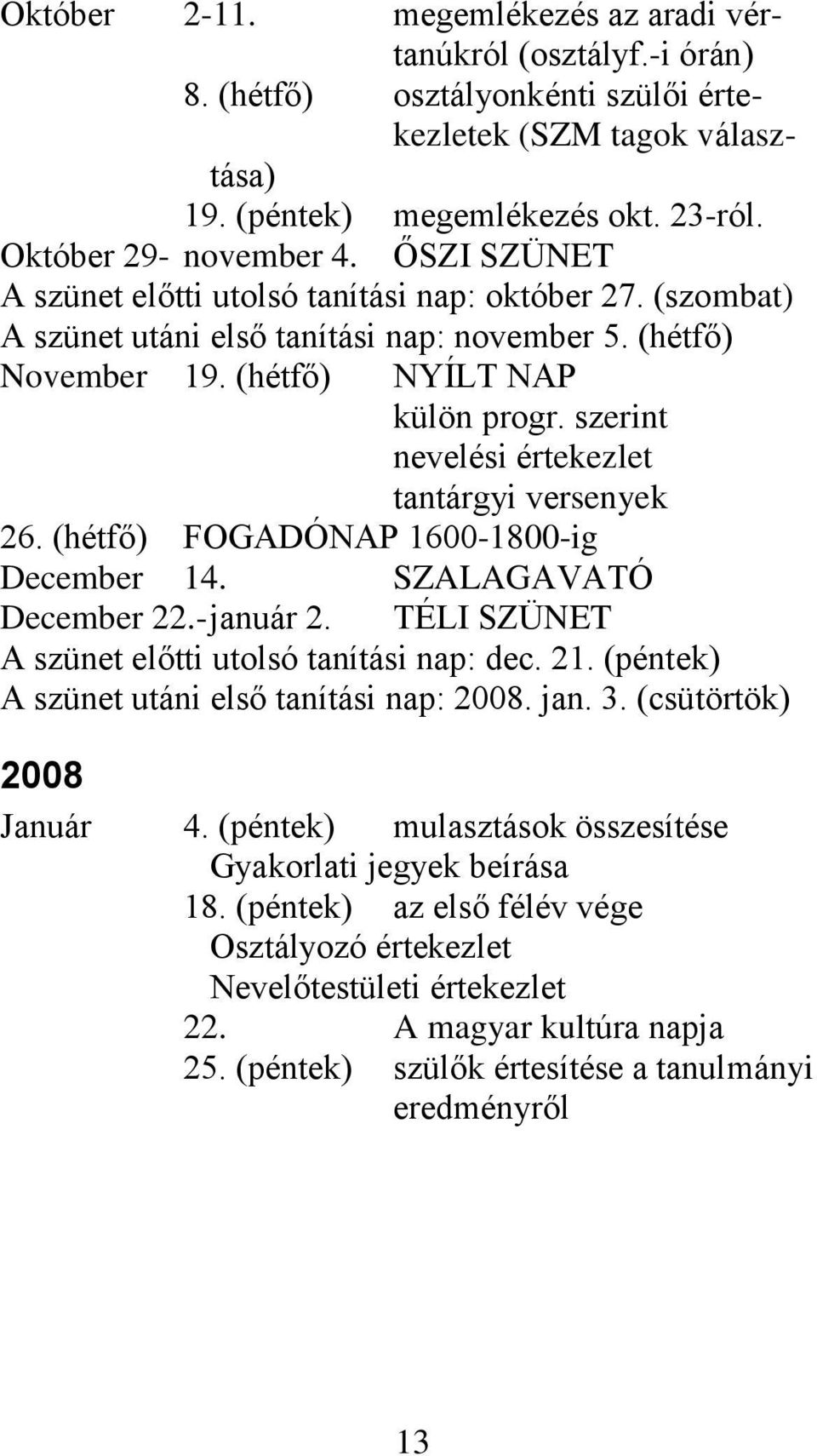 szerint nevelési értekezlet tantárgyi versenyek 26. (hétfő) FOGADÓNAP 1600-1800-ig December 14. SZALAGAVATÓ December 22.- január 2. TÉLI SZÜNET A szünet előtti utolsó tanítási nap: dec. 21.