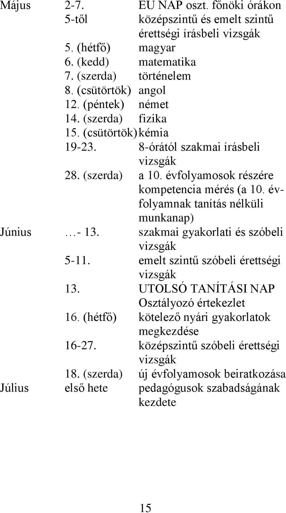 évfolyamosok részére kompetencia mérés (a 10. évfolyamnak tanítás nélküli munkanap) Június - 13. szakmai gyakorlati és szóbeli vizsgák 5-11.