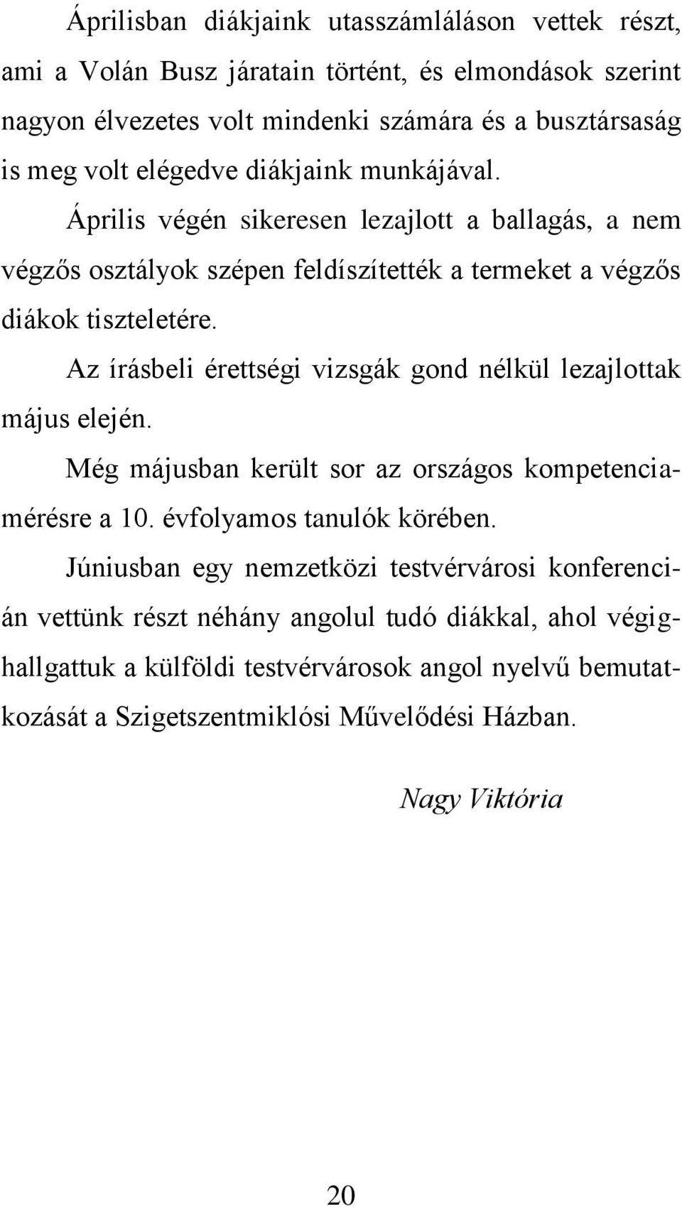Az írásbeli érettségi vizsgák gond nélkül lezajlottak május elején. Még májusban került sor az országos kompetenciamérésre a 10. évfolyamos tanulók körében.