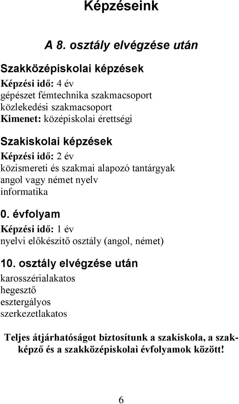 középiskolai érettségi Szakiskolai képzések Képzési idő: 2 év közismereti és szakmai alapozó tantárgyak angol vagy német nyelv