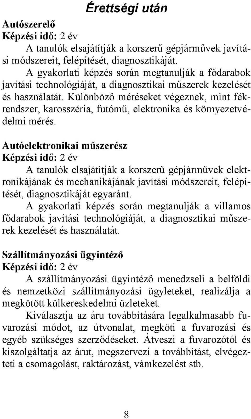 Különböző méréseket végeznek, mint fékrendszer, karosszéria, futómű, elektronika és környezetvédelmi mérés.