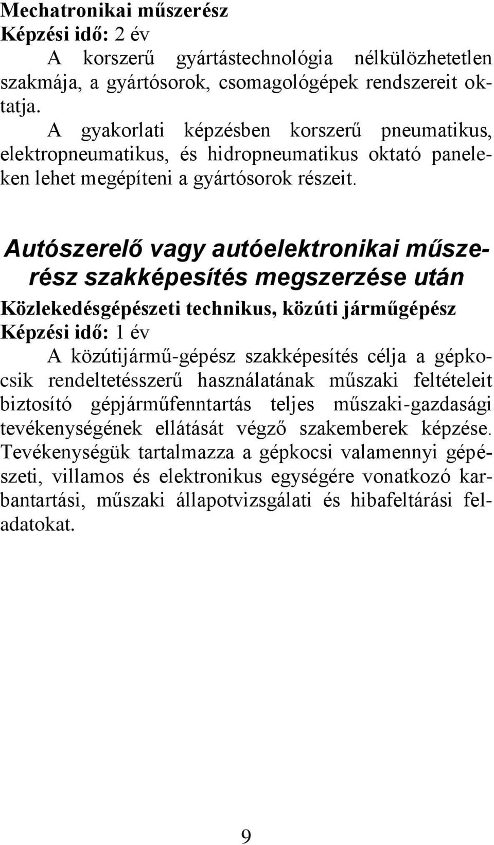 Autószerelő vagy autóelektronikai műszerész szakképesítés megszerzése után Közlekedésgépészeti technikus, közúti járműgépész Képzési idő: 1 év A közútijármű-gépész szakképesítés célja a gépkocsik