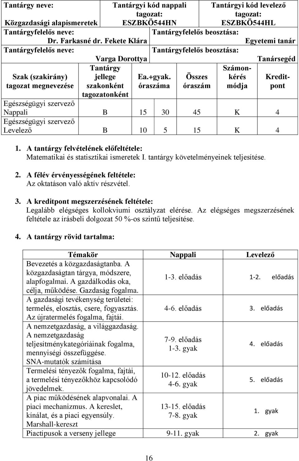 óraszáma Összes óraszám Számonkérés módja Kreditpont tagozatonként Nappali B 15 30 45 K 4 Levelező B 10 5 15 K 4 1. A tantárgy felvételének előfeltétele: Matematikai és statisztikai ismeretek I.