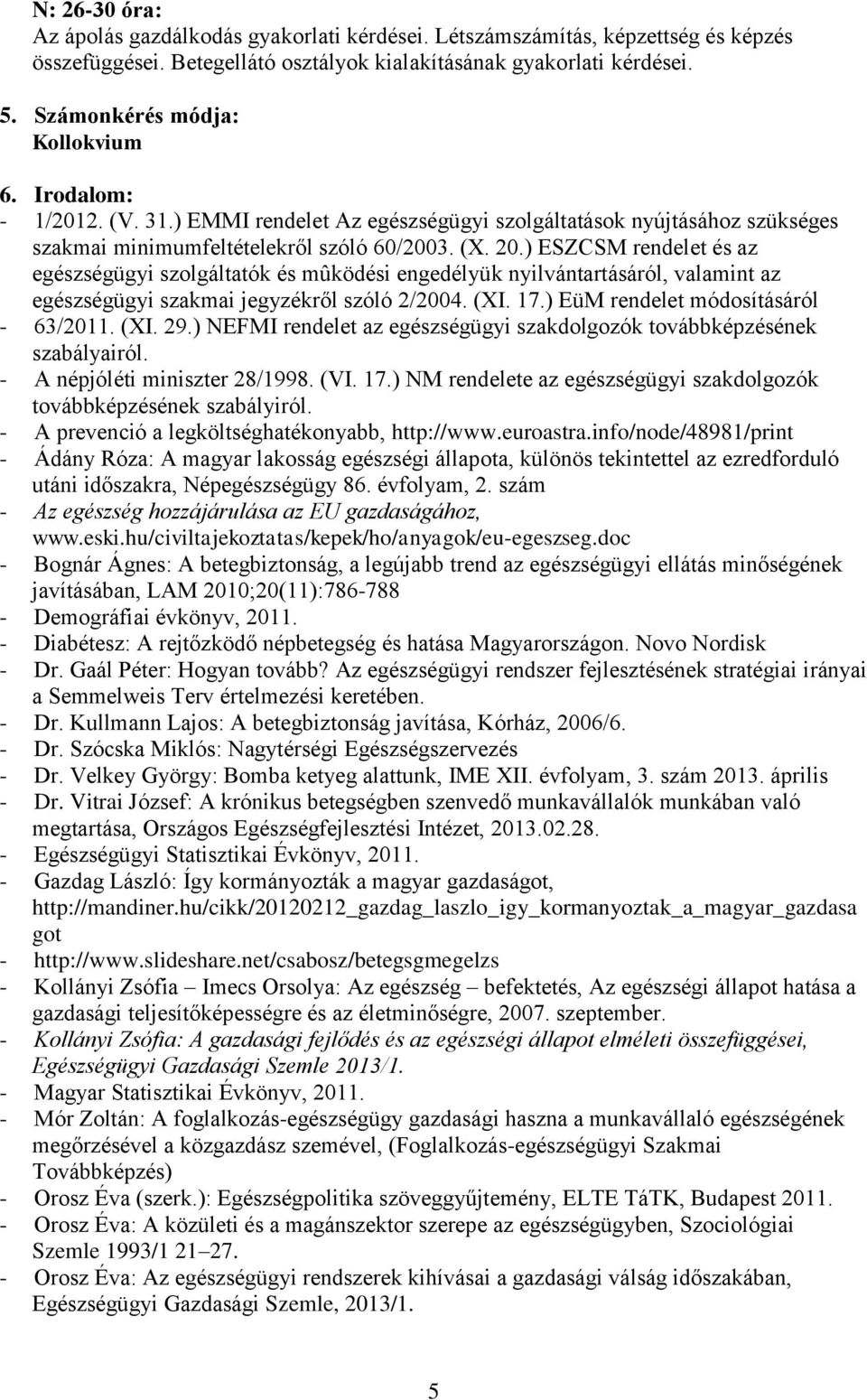 ) ESZCSM rendelet és az egészségügyi szolgáltatók és mûködési engedélyük nyilvántartásáról, valamint az egészségügyi szakmai jegyzékről szóló 2/2004. (XI. 17.) EüM rendelet módosításáról - 63/2011.