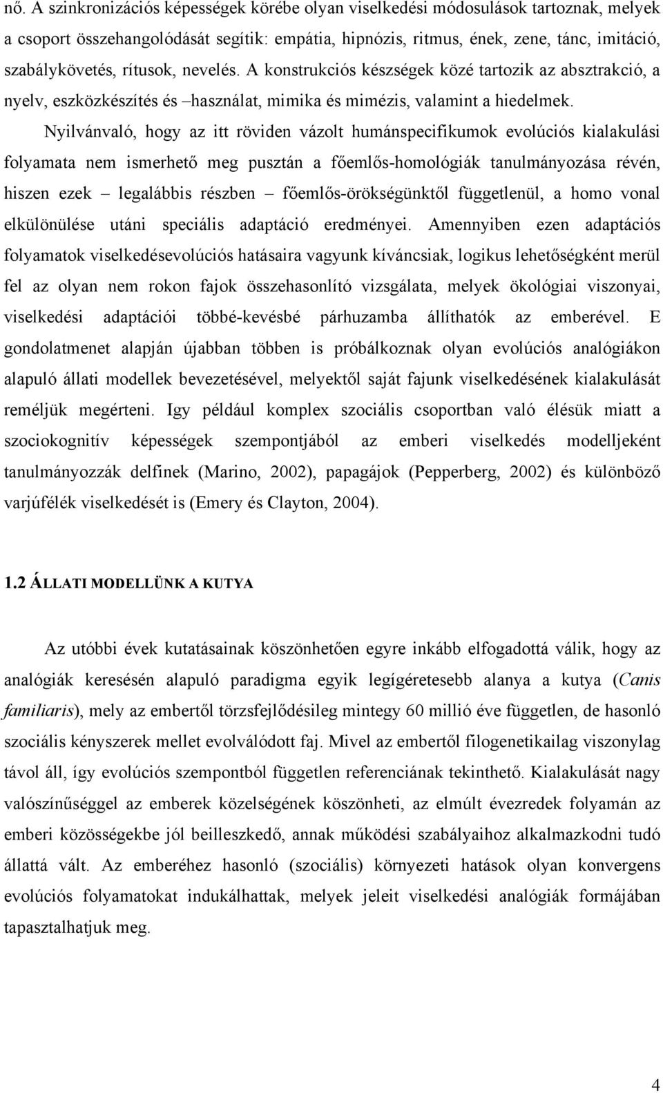 Nyilvánvaló, hogy az itt röviden vázolt humánspecifikumok evolúciós kialakulási folyamata nem ismerhető meg pusztán a főemlős-homológiák tanulmányozása révén, hiszen ezek legalábbis részben