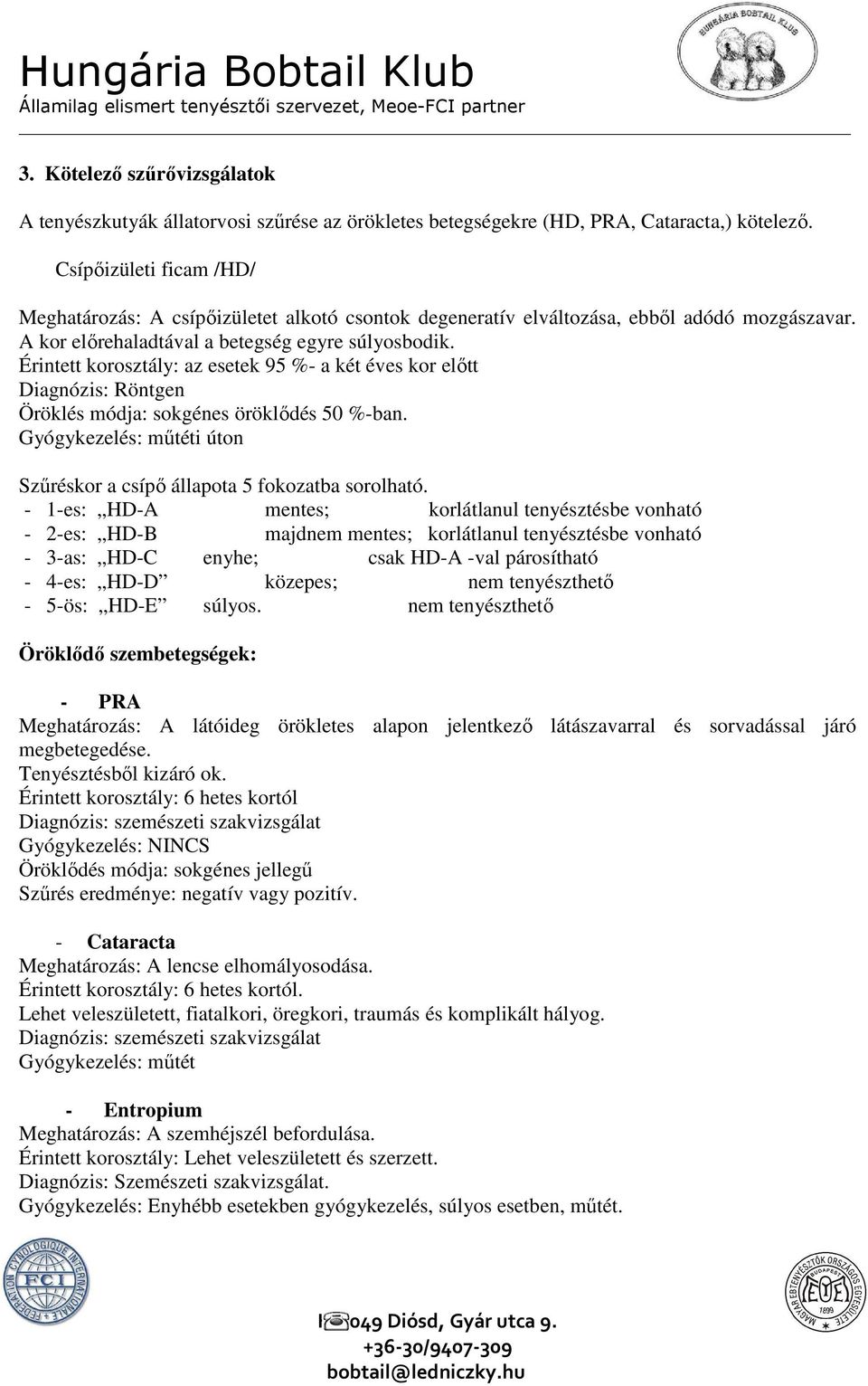 Érintett korosztály: az esetek 95 %- a két éves kor előtt Diagnózis: Röntgen Öröklés módja: sokgénes öröklődés 50 %-ban. Gyógykezelés: műtéti úton Szűréskor a csípő állapota 5 fokozatba sorolható.
