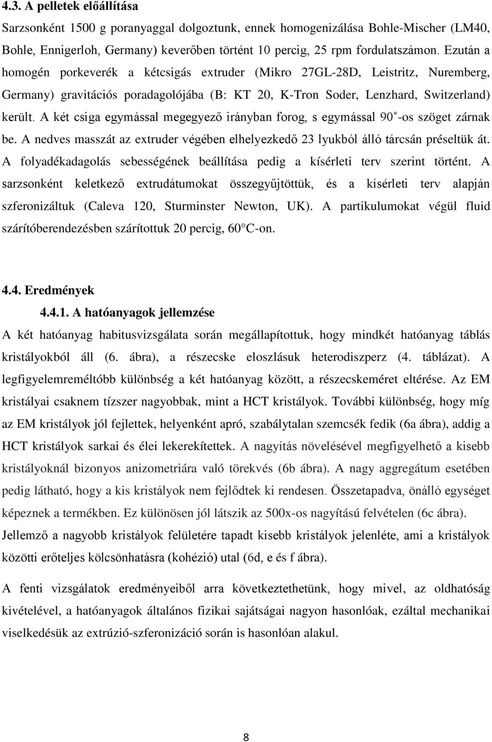 A két csiga egymással megegyező irányban forog, s egymással 90 -os szöget zárnak be. A nedves masszát az extruder végében elhelyezkedő 23 lyukból álló tárcsán préseltük át.