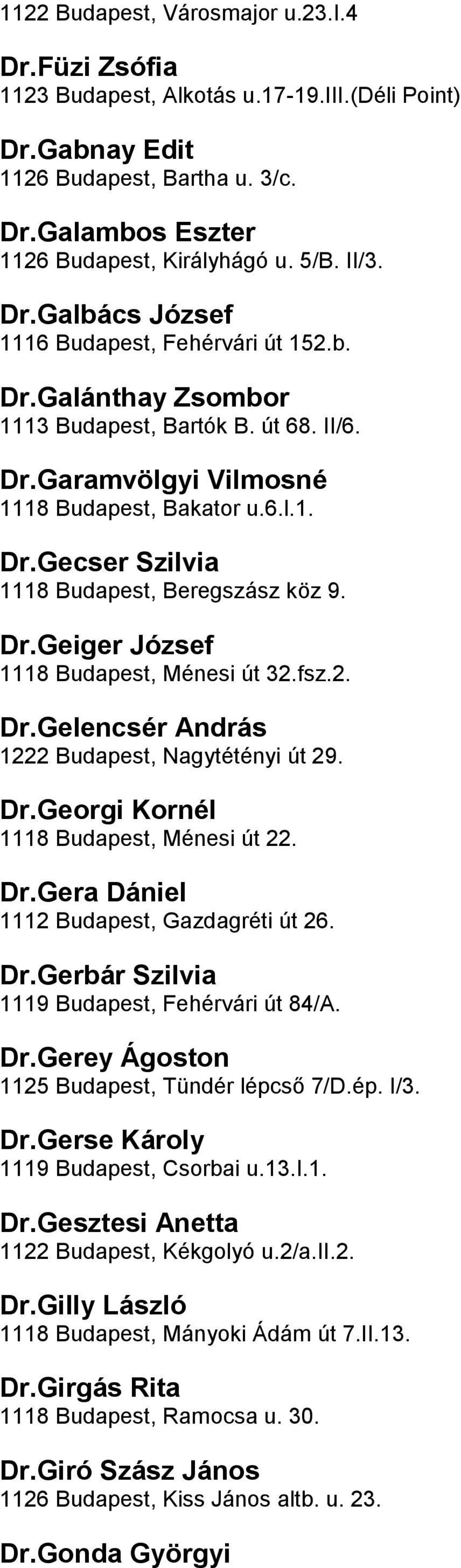 DrGeiger József 1118 Budapest, Ménesi út 32fsz2 DrGelencsér András 1222 Budapest, Nagytétényi út 29 DrGeorgi Kornél 1118 Budapest, Ménesi út 22 DrGera Dániel 1112 Budapest, Gazdagréti út 26 DrGerbár