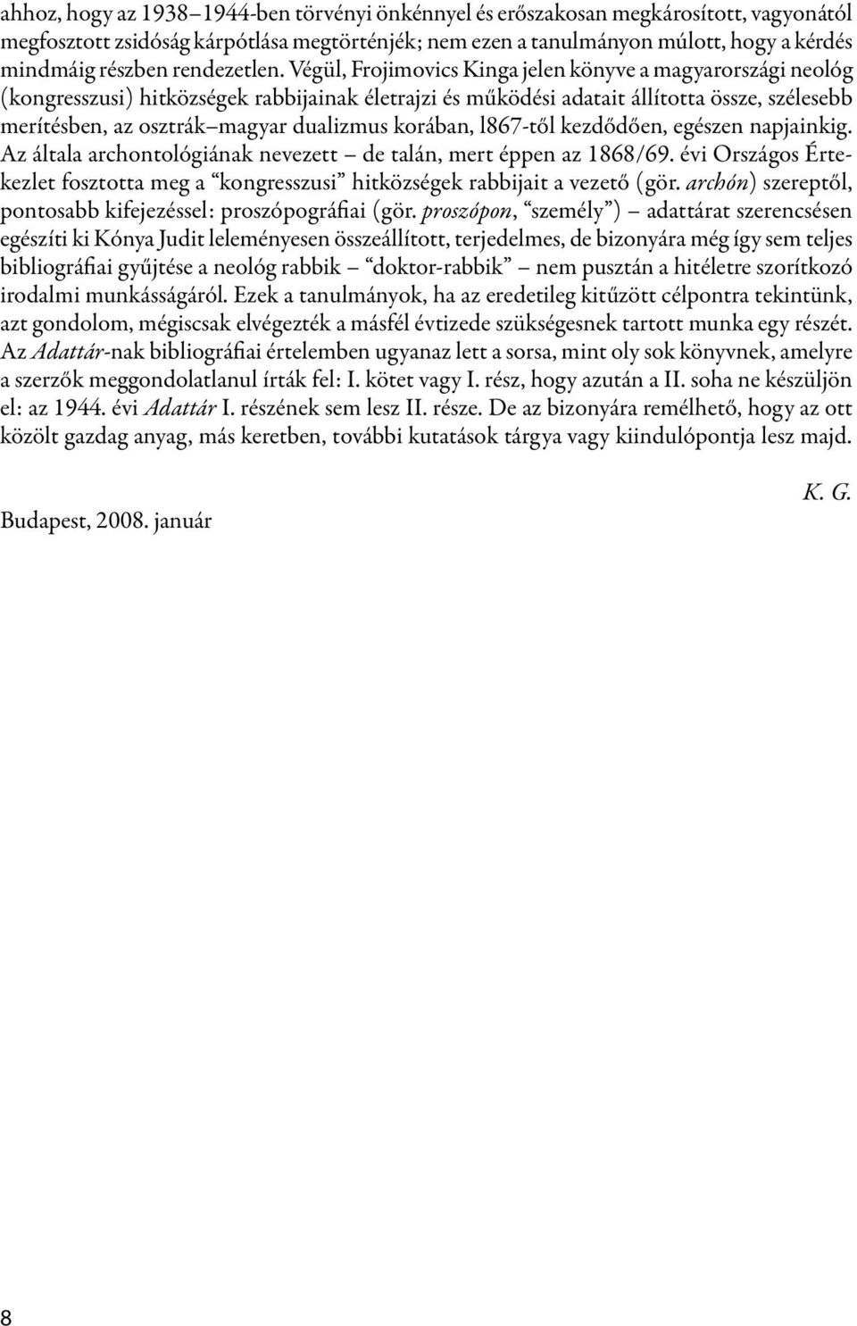 Végül, Frojimovics Kinga jelen könyve a magyarországi neológ (kongresszusi) hitközségek rabbijainak életrajzi és működési adatait állította össze, szélesebb merítésben, az osztrák magyar dualizmus