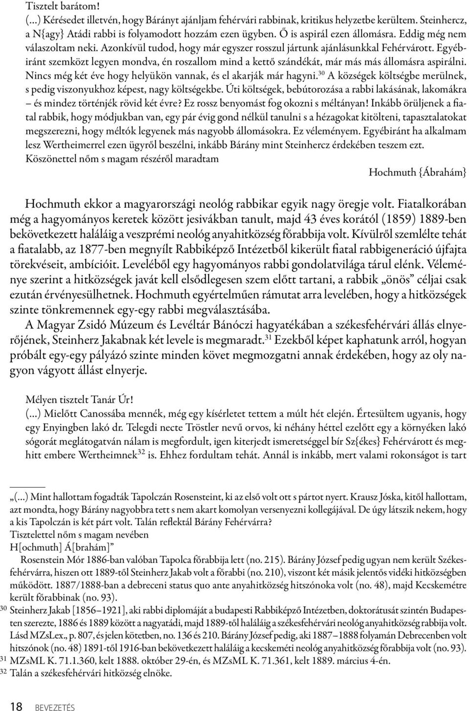 Egyébiránt szemközt legyen mondva, én roszallom mind a kettő szándékát, már más más állomásra aspirálni. Nincs még két éve hogy helyükön vannak, és el akarják már hagyni.