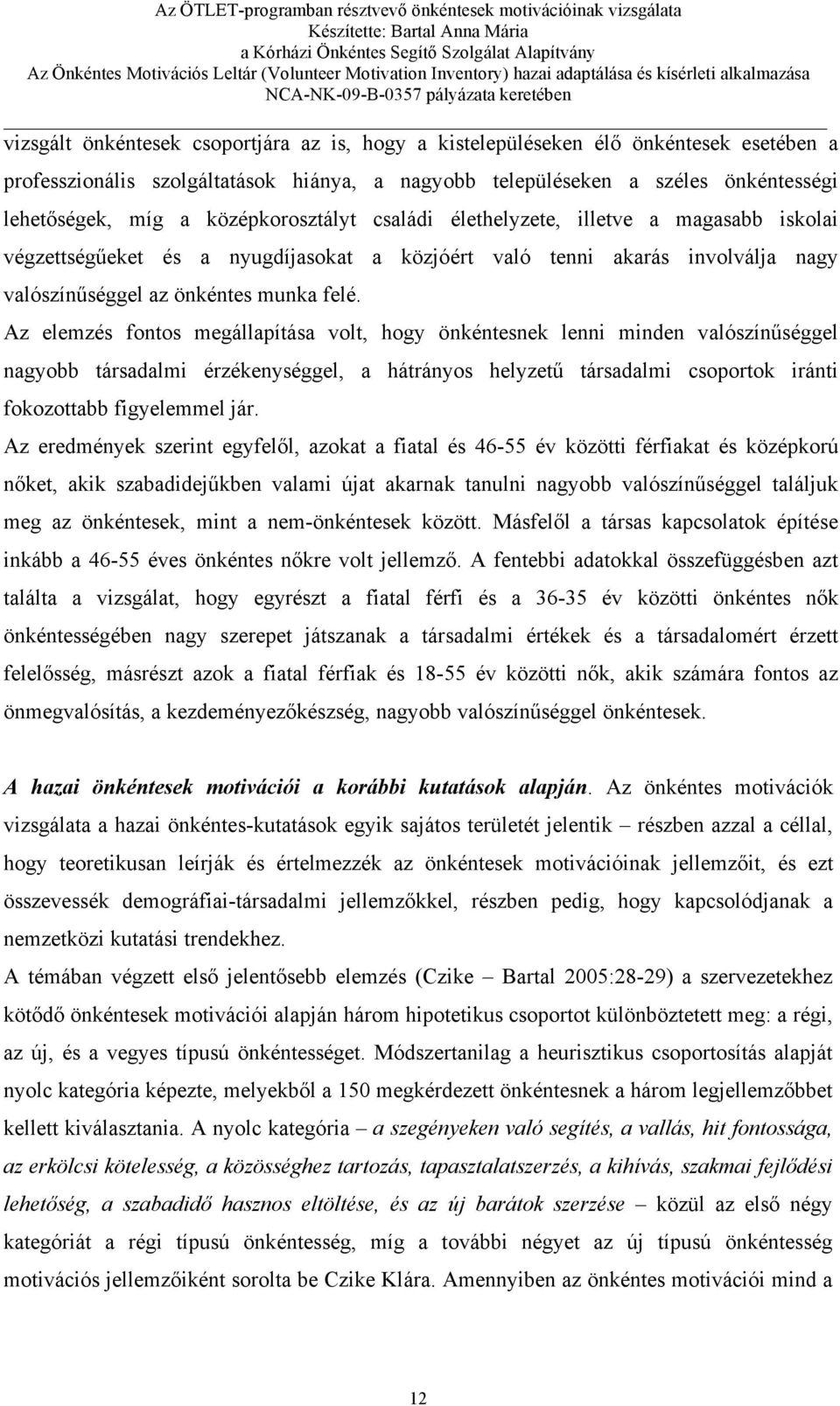 Az elemzés fontos megállapítása volt, hogy önkéntesnek lenni minden valószínűséggel nagyobb társadalmi érzékenységgel, a hátrányos helyzetű társadalmi csoportok iránti fokozottabb figyelemmel jár.