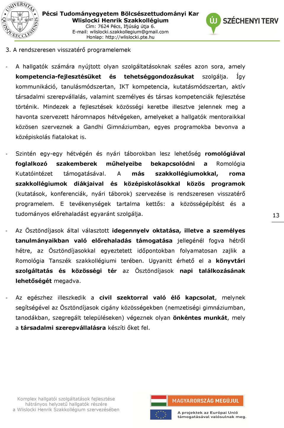 Mindezek a fejlesztések közösségi keretbe illesztve jelennek meg a havonta szervezett háromnapos hétvégeken, amelyeket a hallgatók mentoraikkal közösen szerveznek a Gandhi Gimnáziumban, egyes