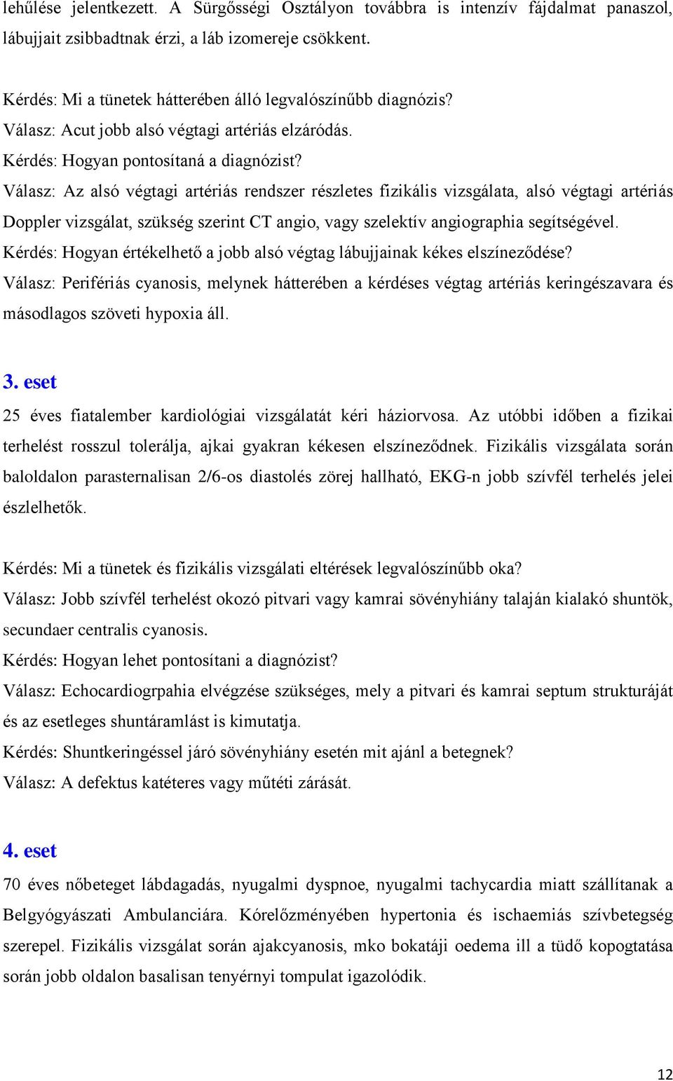 Válasz: Az alsó végtagi artériás rendszer részletes fizikális vizsgálata, alsó végtagi artériás Doppler vizsgálat, szükség szerint CT angio, vagy szelektív angiographia segítségével.