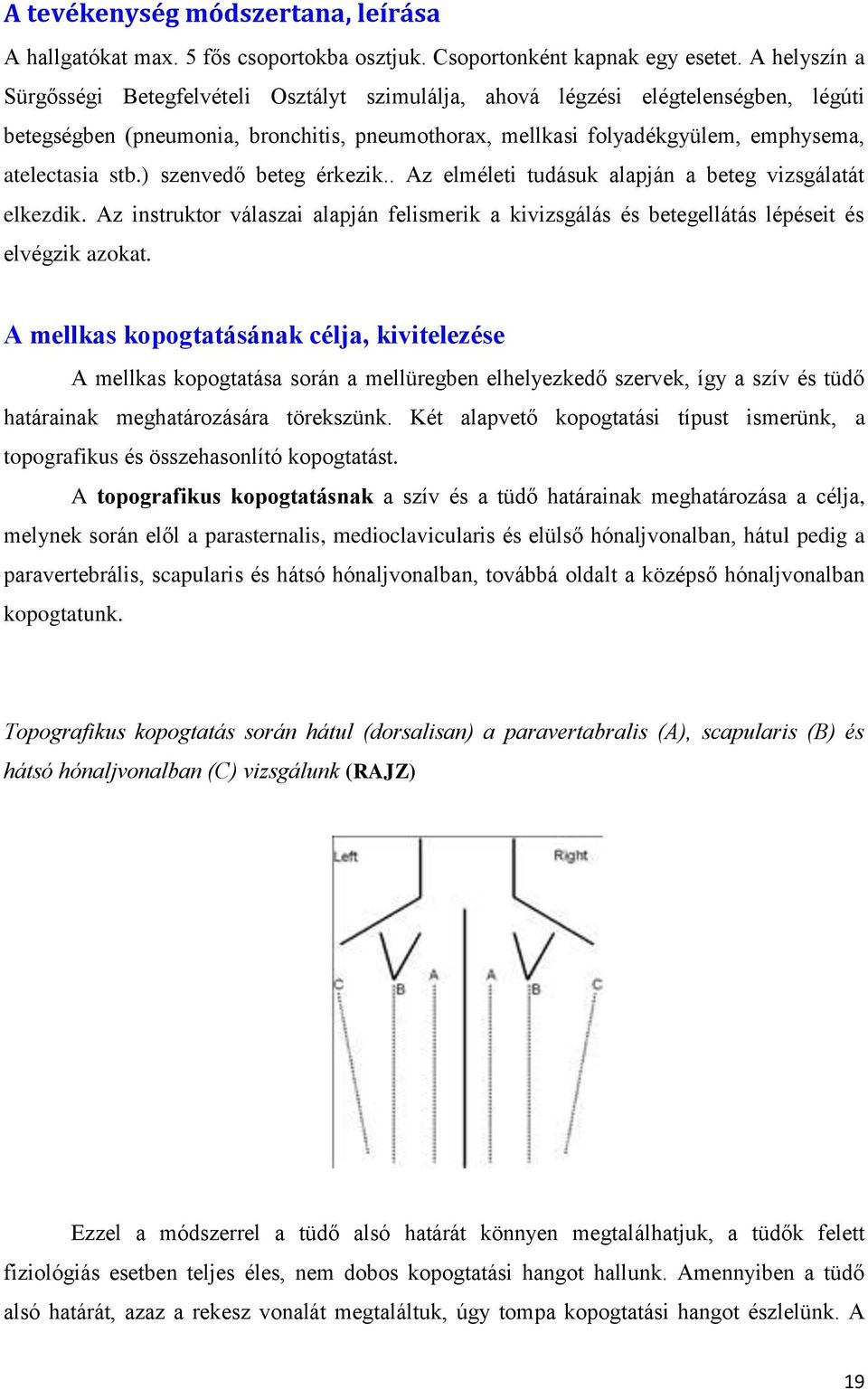 ) szenvedő beteg érkezik.. Az elméleti tudásuk alapján a beteg vizsgálatát elkezdik. Az instruktor válaszai alapján felismerik a kivizsgálás és betegellátás lépéseit és elvégzik azokat.