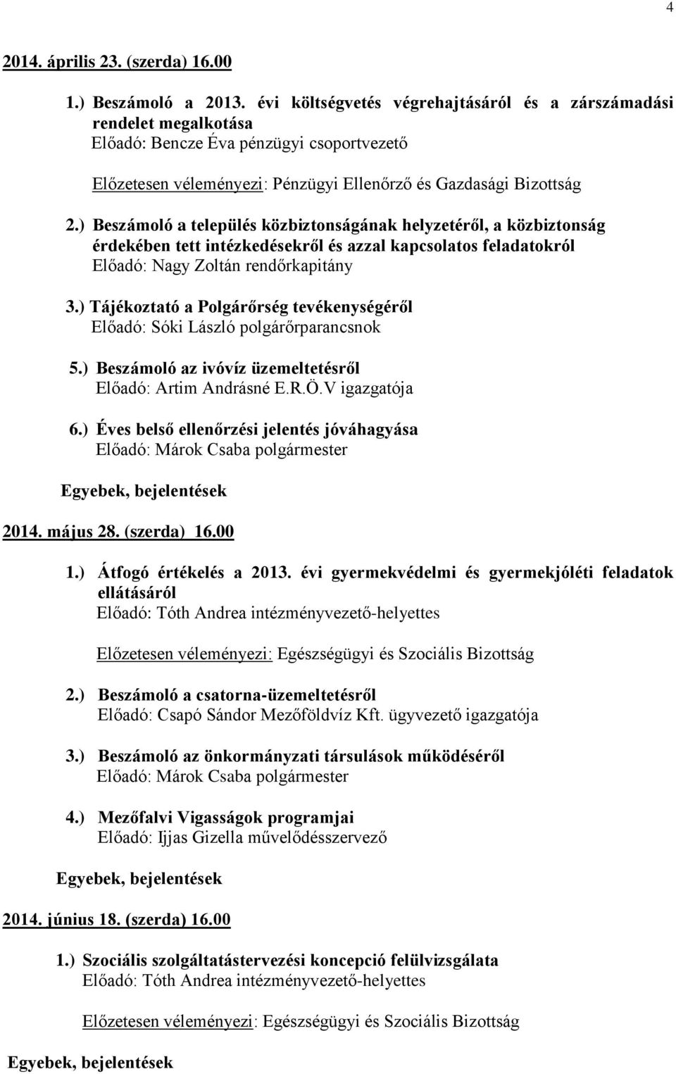 ) Tájékoztató a Polgárőrség tevékenységéről Előadó: Sóki László polgárőrparancsnok 5.) Beszámoló az ivóvíz üzemeltetésről Előadó: Artim Andrásné E.R.Ö.V igazgatója 6.