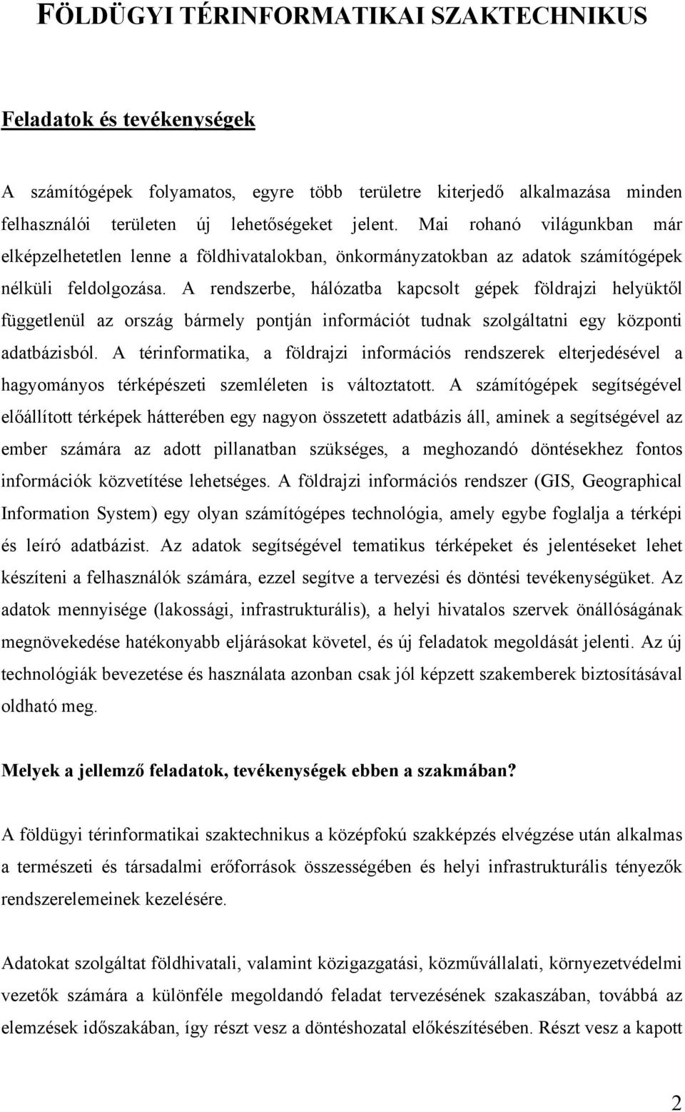 A rendszerbe, hálózatba kapcsolt gépek földrajzi helyüktől függetlenül az ország bármely pontján információt tudnak szolgáltatni egy központi adatbázisból.